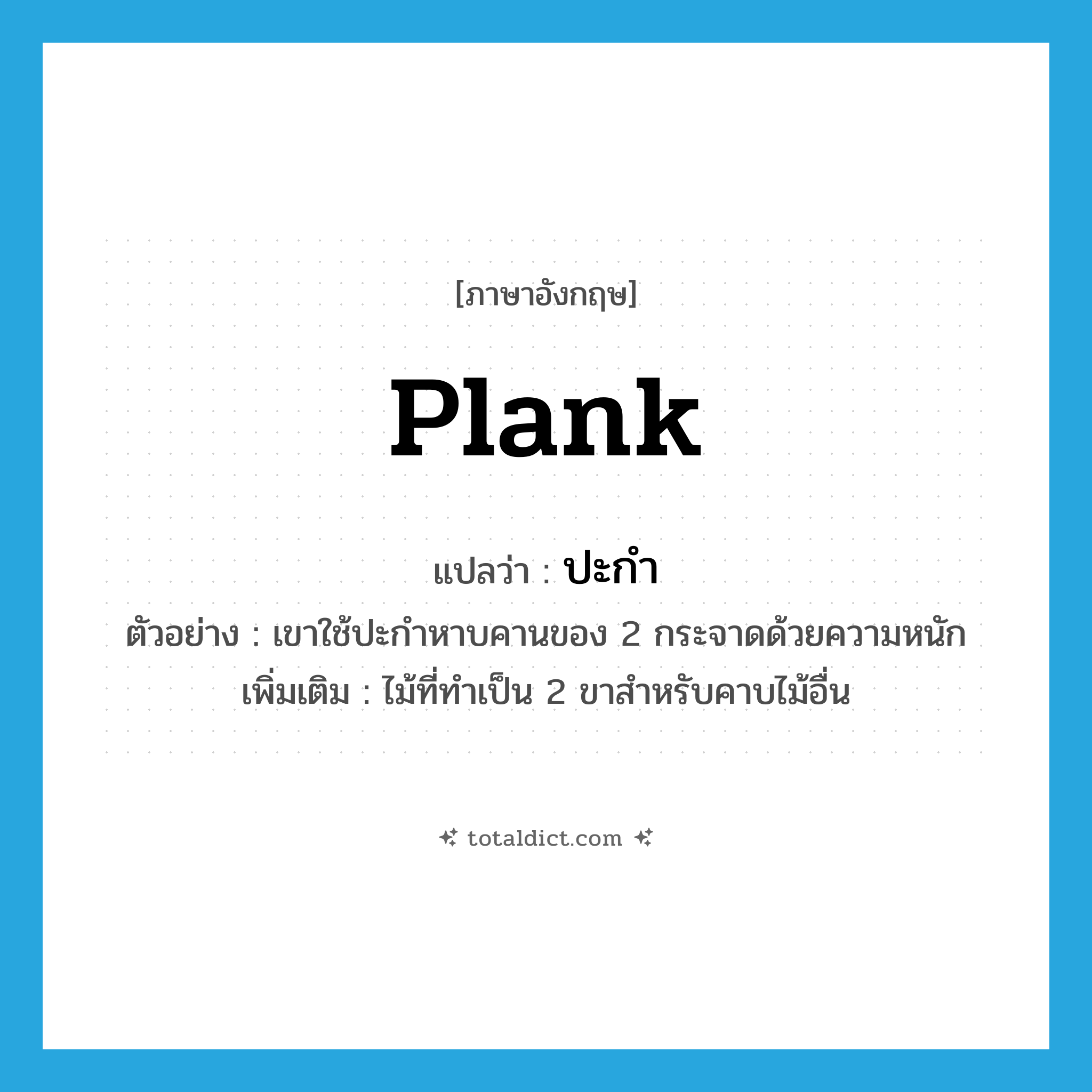 plank แปลว่า?, คำศัพท์ภาษาอังกฤษ plank แปลว่า ปะกำ ประเภท N ตัวอย่าง เขาใช้ปะกำหาบคานของ 2 กระจาดด้วยความหนัก เพิ่มเติม ไม้ที่ทำเป็น 2 ขาสำหรับคาบไม้อื่น หมวด N