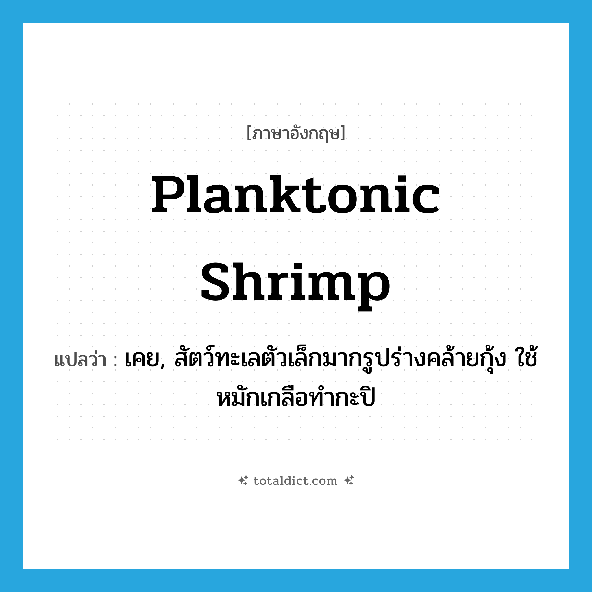 planktonic shrimp แปลว่า?, คำศัพท์ภาษาอังกฤษ planktonic shrimp แปลว่า เคย, สัตว์ทะเลตัวเล็กมากรูปร่างคล้ายกุ้ง ใช้หมักเกลือทำกะปิ ประเภท N หมวด N