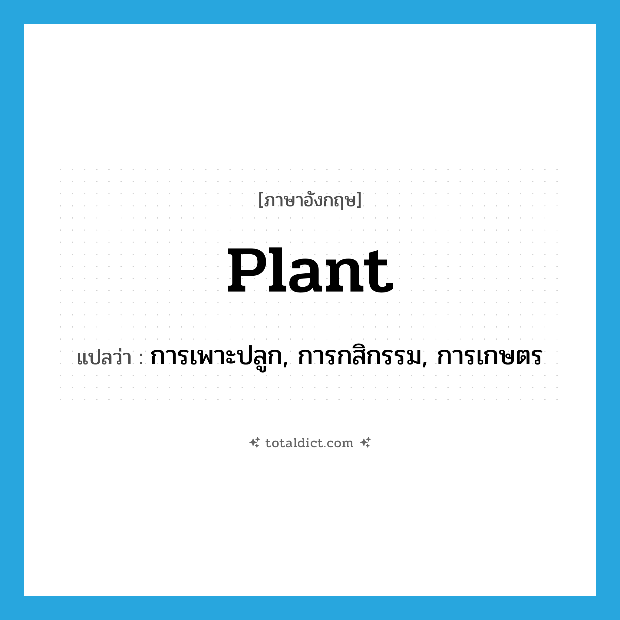 plant แปลว่า?, คำศัพท์ภาษาอังกฤษ plant แปลว่า การเพาะปลูก, การกสิกรรม, การเกษตร ประเภท N หมวด N