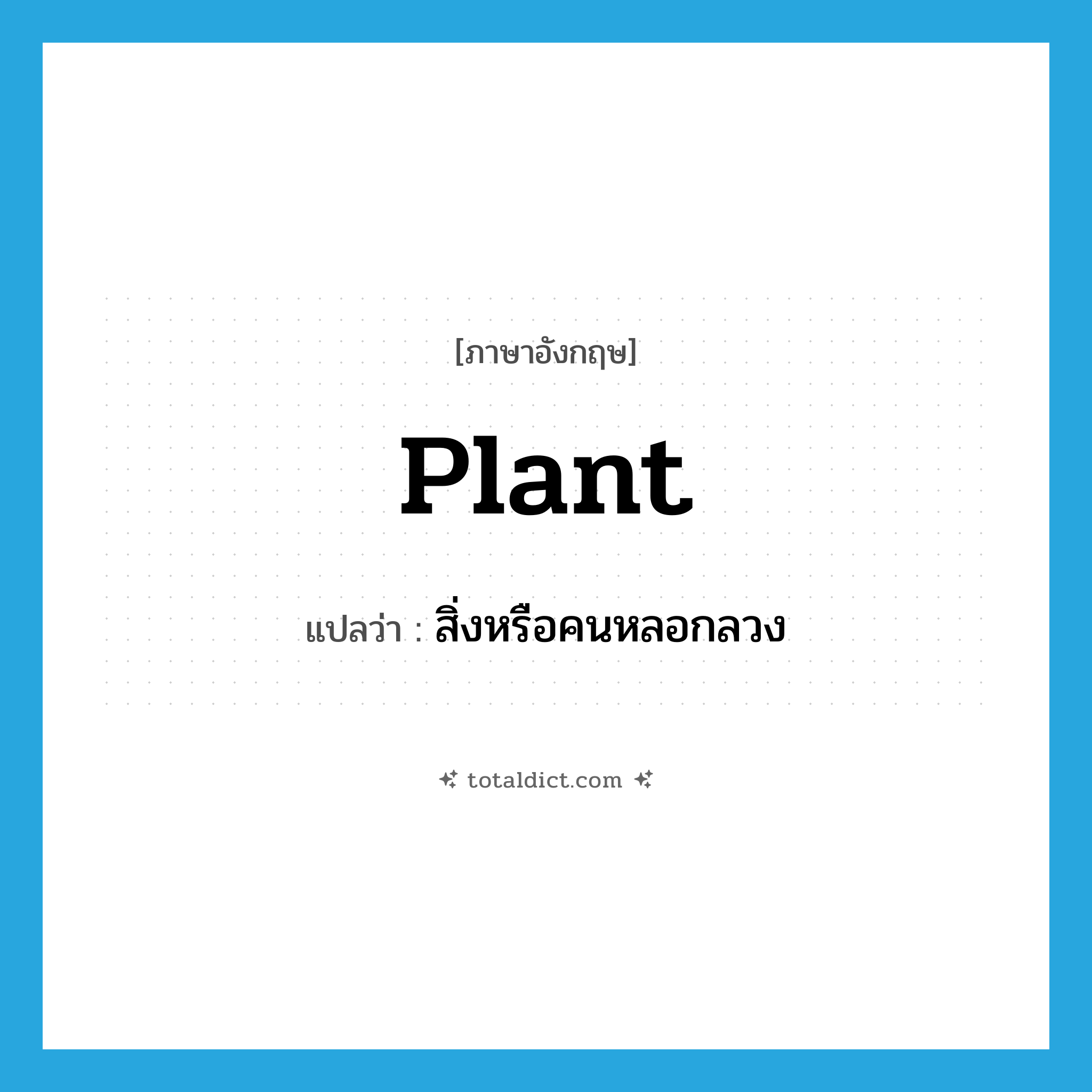 plant แปลว่า?, คำศัพท์ภาษาอังกฤษ plant แปลว่า สิ่งหรือคนหลอกลวง ประเภท N หมวด N