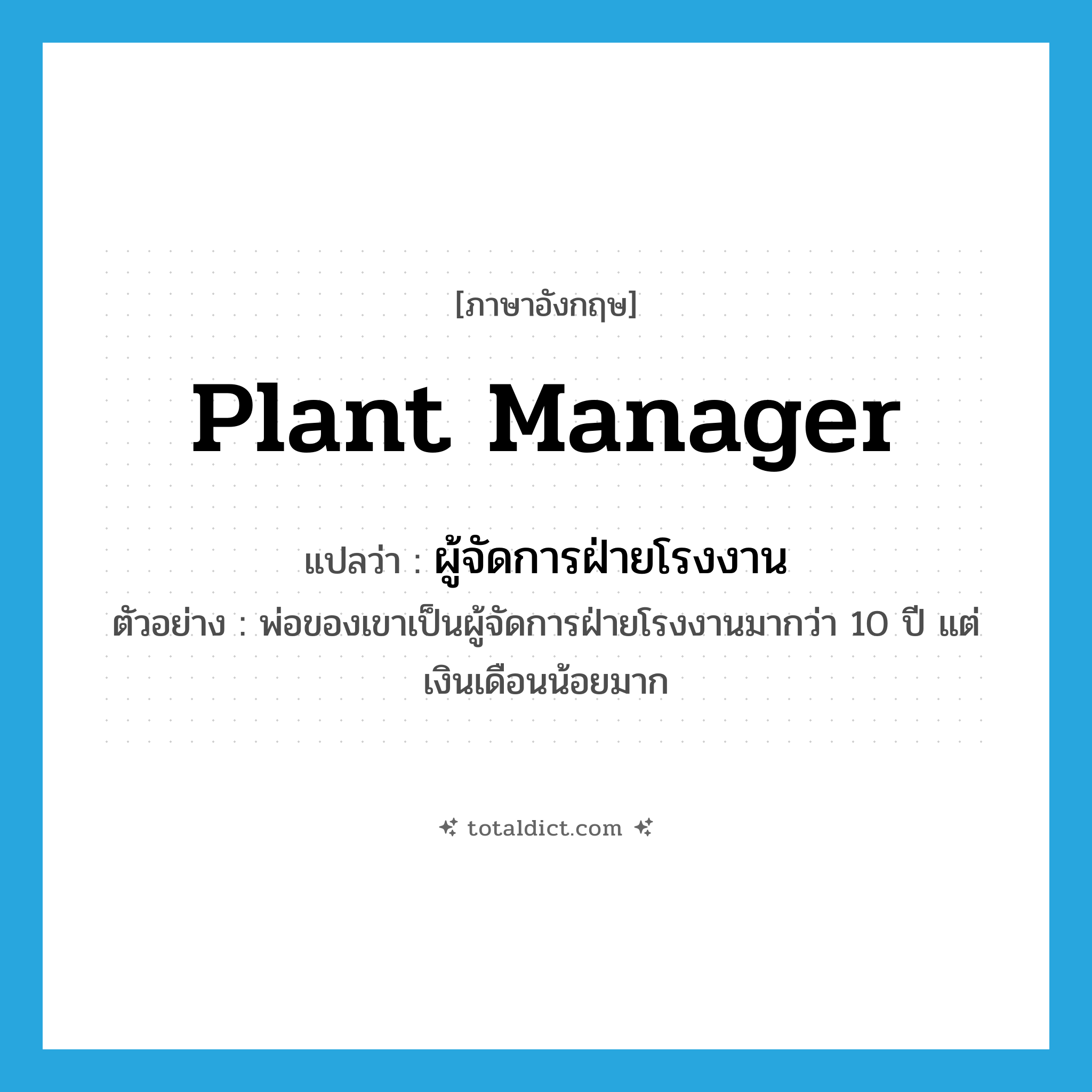 plant manager แปลว่า?, คำศัพท์ภาษาอังกฤษ plant manager แปลว่า ผู้จัดการฝ่ายโรงงาน ประเภท N ตัวอย่าง พ่อของเขาเป็นผู้จัดการฝ่ายโรงงานมากว่า 10 ปี แต่เงินเดือนน้อยมาก หมวด N