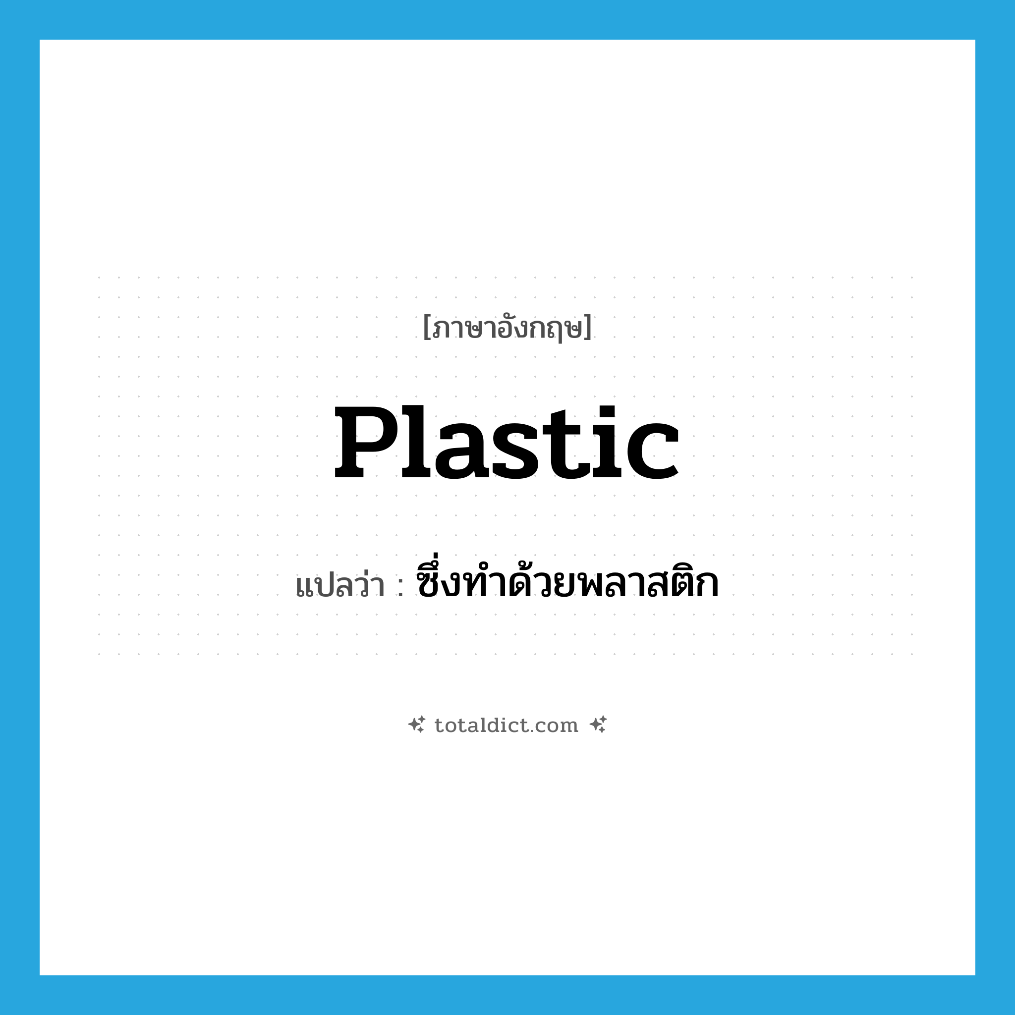 plastic แปลว่า?, คำศัพท์ภาษาอังกฤษ plastic แปลว่า ซึ่งทำด้วยพลาสติก ประเภท ADJ หมวด ADJ