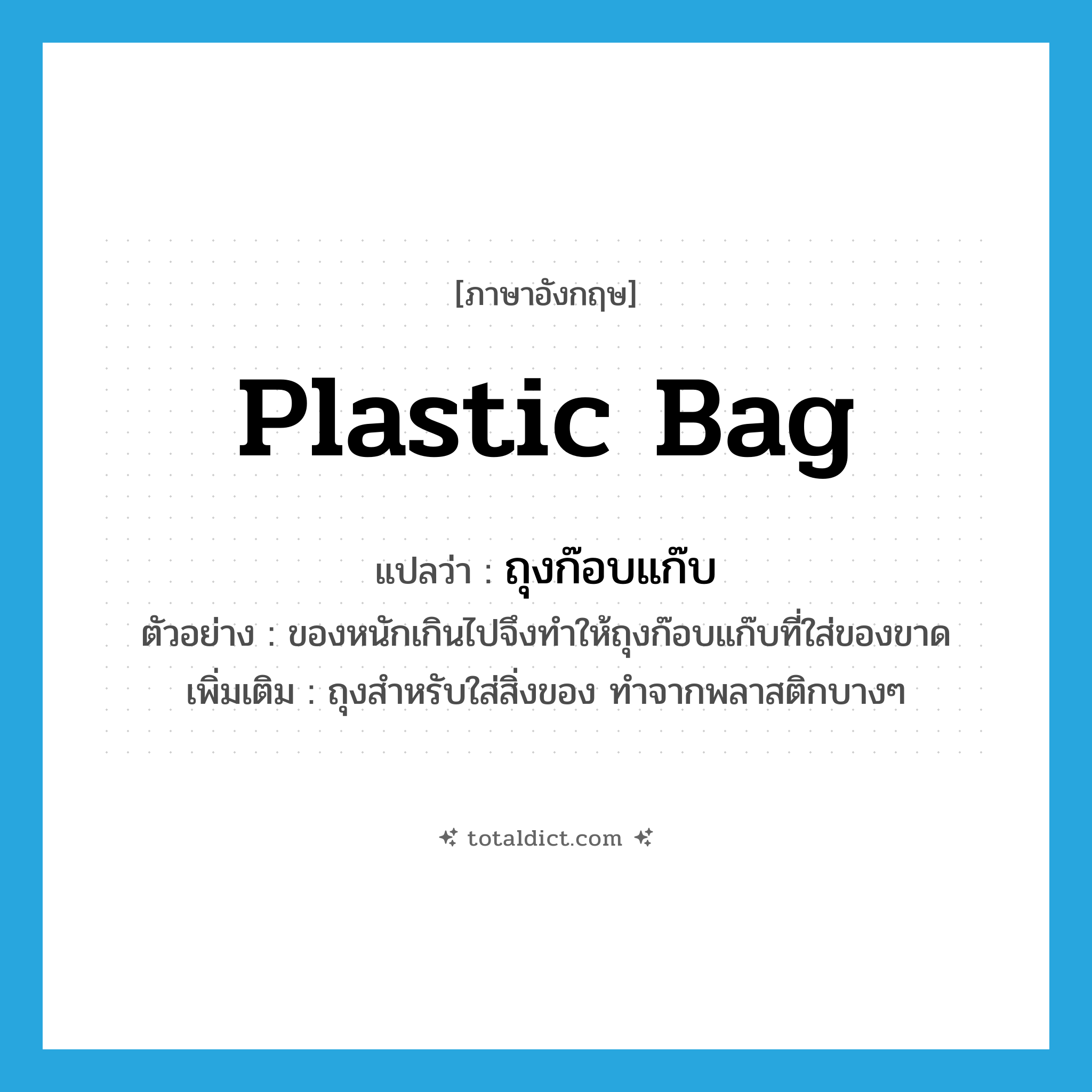 plastic bag แปลว่า?, คำศัพท์ภาษาอังกฤษ plastic bag แปลว่า ถุงก๊อบแก๊บ ประเภท N ตัวอย่าง ของหนักเกินไปจึงทำให้ถุงก๊อบแก๊บที่ใส่ของขาด เพิ่มเติม ถุงสำหรับใส่สิ่งของ ทำจากพลาสติกบางๆ หมวด N