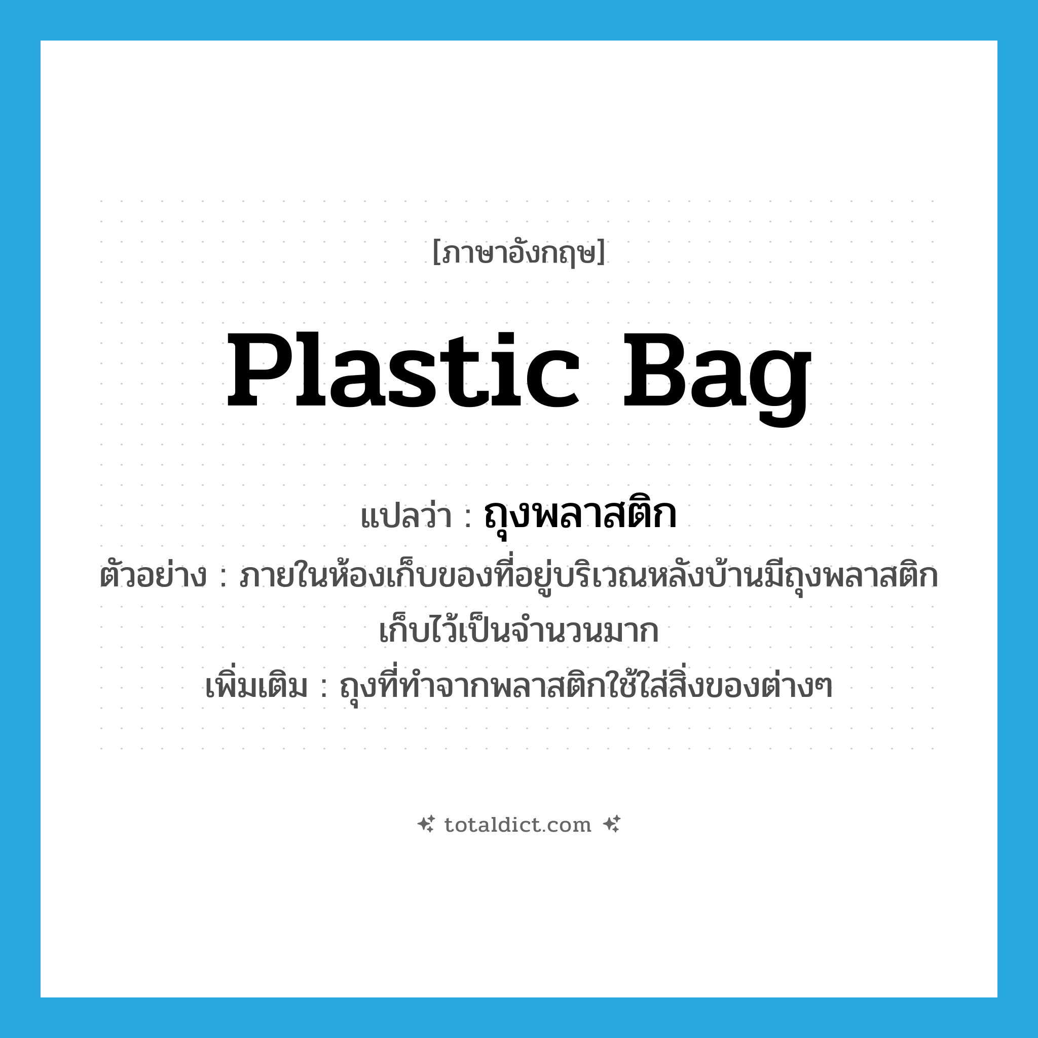 plastic bag แปลว่า?, คำศัพท์ภาษาอังกฤษ plastic bag แปลว่า ถุงพลาสติก ประเภท N ตัวอย่าง ภายในห้องเก็บของที่อยู่บริเวณหลังบ้านมีถุงพลาสติกเก็บไว้เป็นจำนวนมาก เพิ่มเติม ถุงที่ทำจากพลาสติกใช้ใส่สิ่งของต่างๆ หมวด N