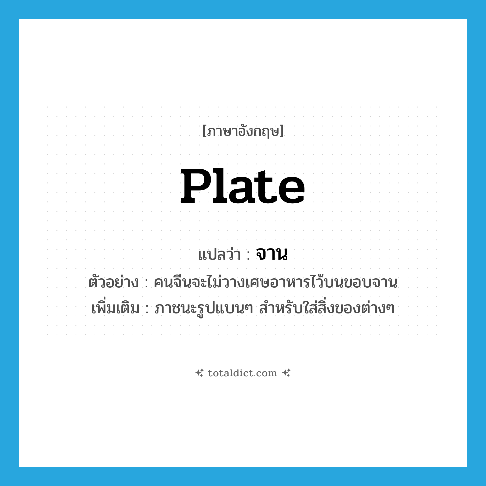 plate แปลว่า?, คำศัพท์ภาษาอังกฤษ plate แปลว่า จาน ประเภท N ตัวอย่าง คนจีนจะไม่วางเศษอาหารไว้บนขอบจาน เพิ่มเติม ภาชนะรูปแบนๆ สำหรับใส่สิ่งของต่างๆ หมวด N