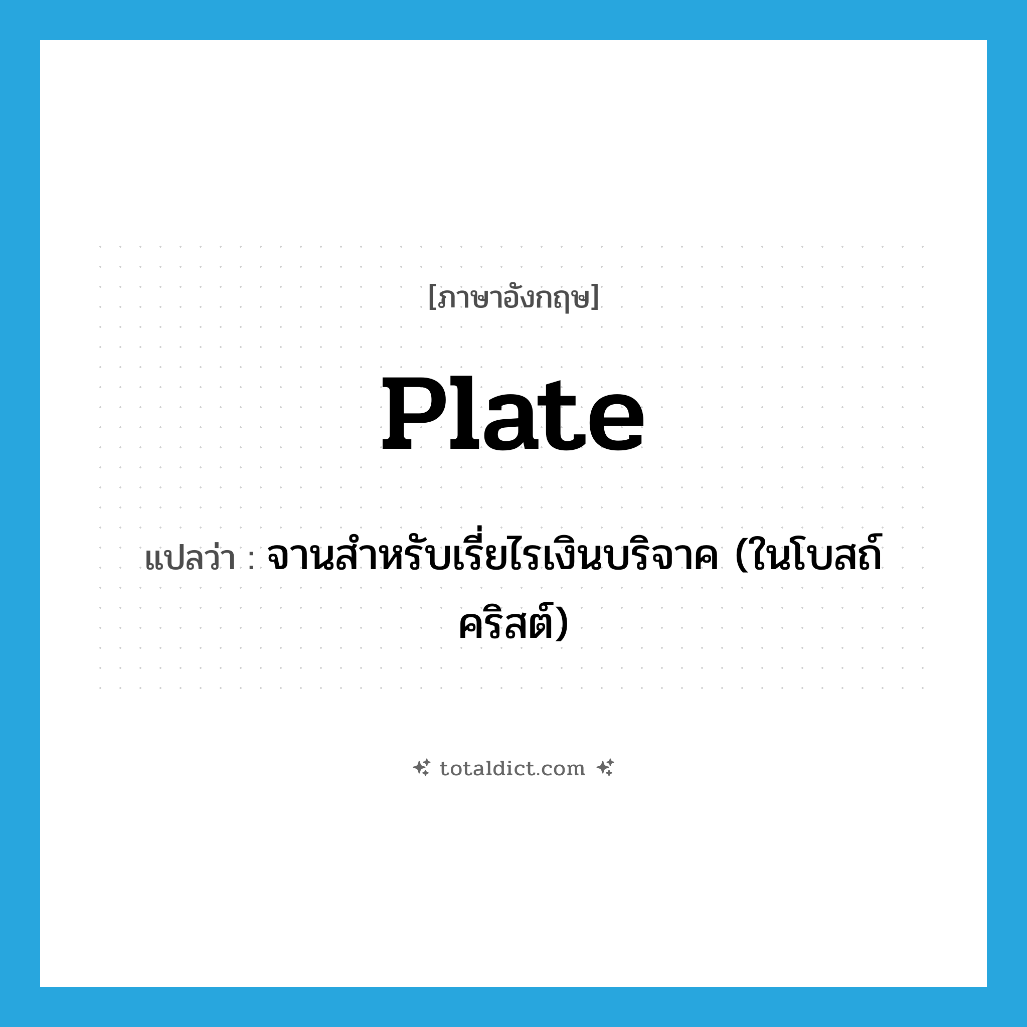 plate แปลว่า?, คำศัพท์ภาษาอังกฤษ plate แปลว่า จานสำหรับเรี่ยไรเงินบริจาค (ในโบสถ์คริสต์) ประเภท N หมวด N