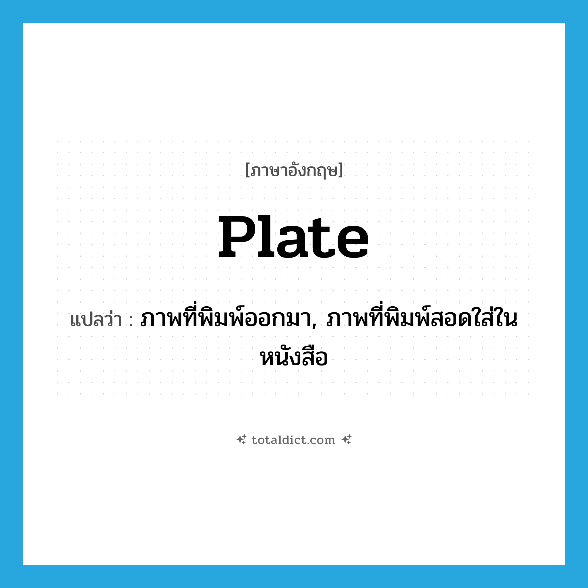 plate แปลว่า?, คำศัพท์ภาษาอังกฤษ plate แปลว่า ภาพที่พิมพ์ออกมา, ภาพที่พิมพ์สอดใส่ในหนังสือ ประเภท N หมวด N