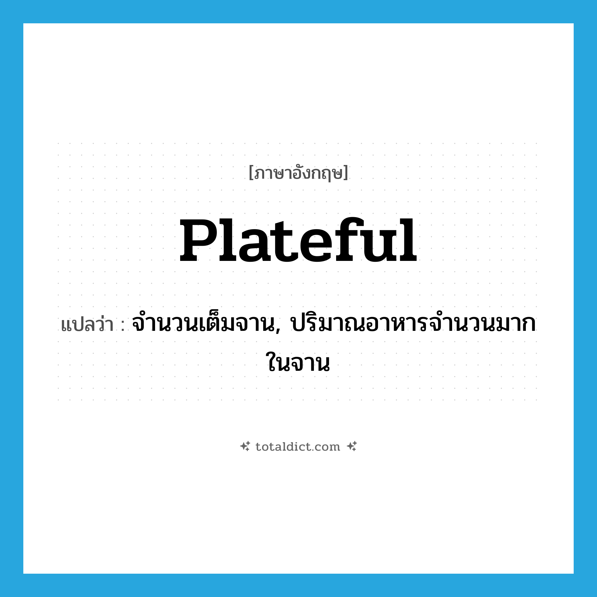 plateful แปลว่า?, คำศัพท์ภาษาอังกฤษ plateful แปลว่า จำนวนเต็มจาน, ปริมาณอาหารจำนวนมากในจาน ประเภท N หมวด N