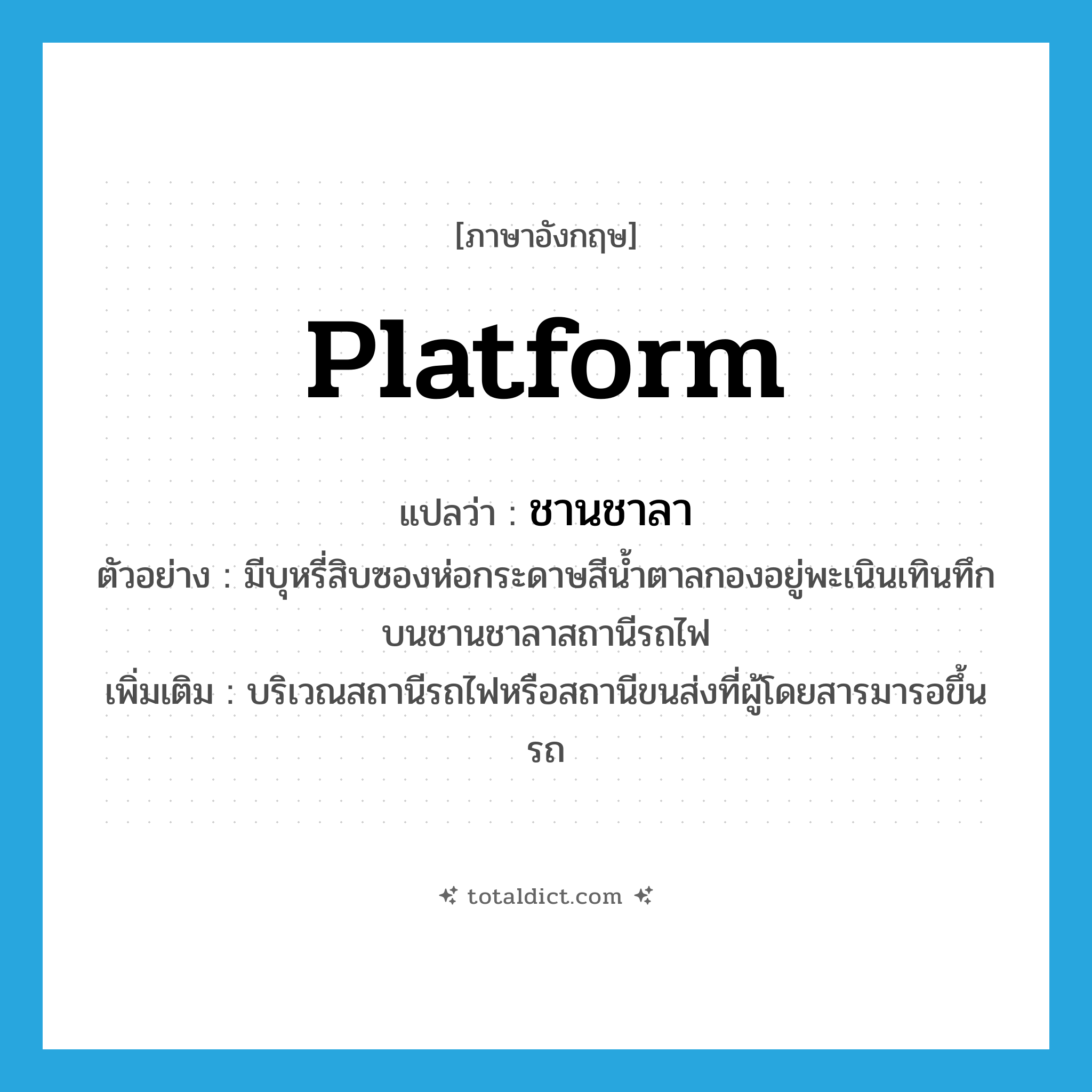 platform แปลว่า?, คำศัพท์ภาษาอังกฤษ platform แปลว่า ชานชาลา ประเภท N ตัวอย่าง มีบุหรี่สิบซองห่อกระดาษสีน้ำตาลกองอยู่พะเนินเทินทึกบนชานชาลาสถานีรถไฟ เพิ่มเติม บริเวณสถานีรถไฟหรือสถานีขนส่งที่ผู้โดยสารมารอขึ้นรถ หมวด N