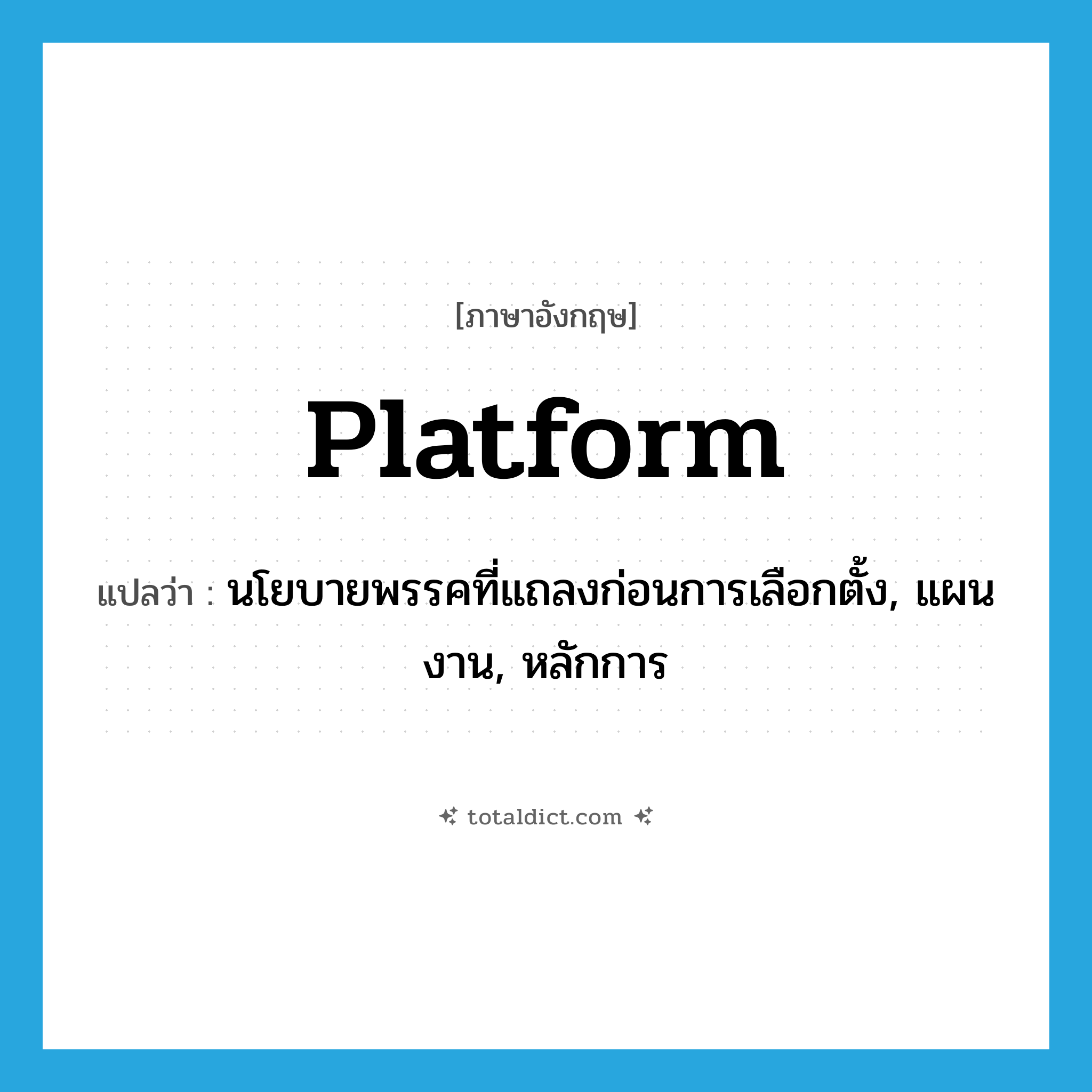 platform แปลว่า?, คำศัพท์ภาษาอังกฤษ platform แปลว่า นโยบายพรรคที่แถลงก่อนการเลือกตั้ง, แผนงาน, หลักการ ประเภท N หมวด N