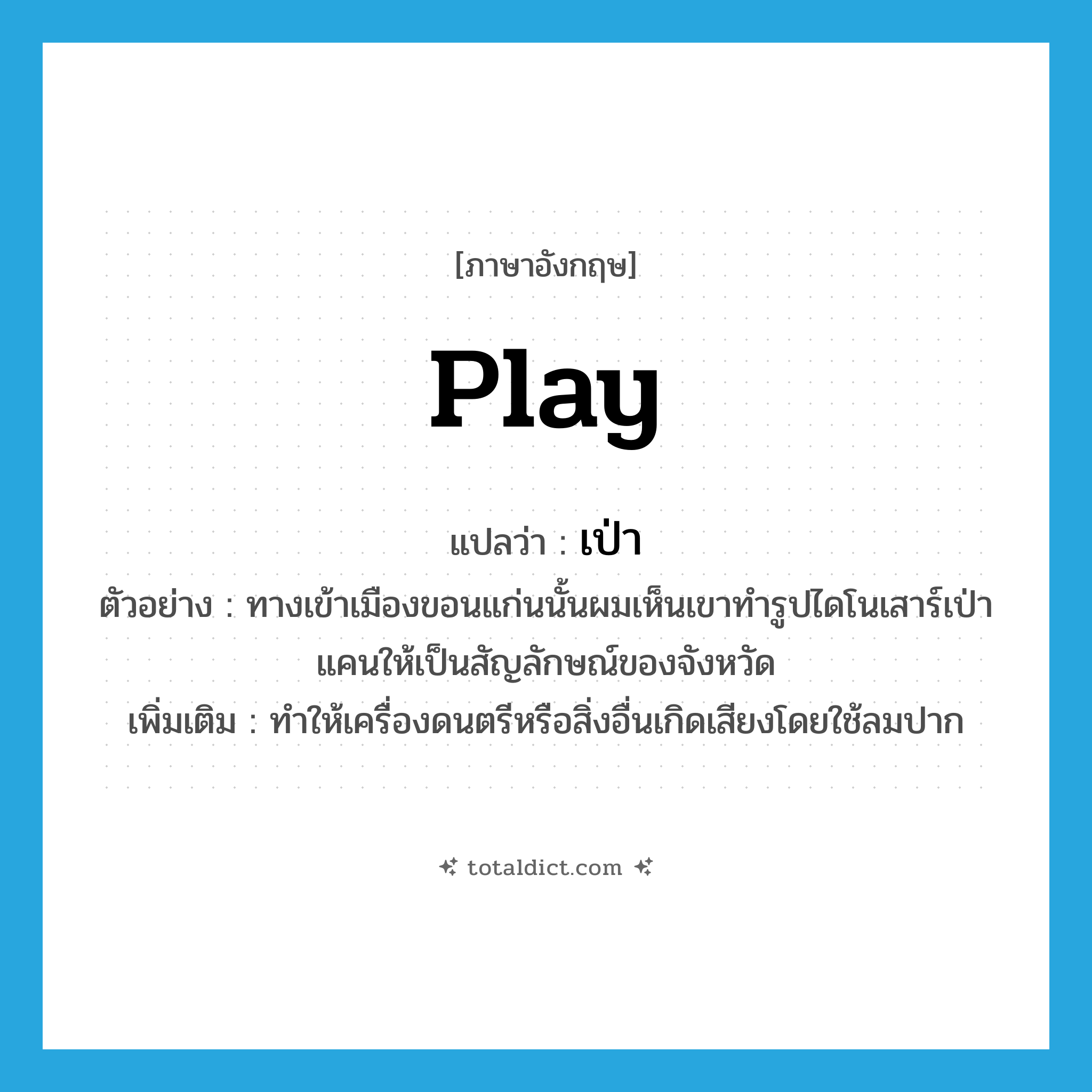 play แปลว่า?, คำศัพท์ภาษาอังกฤษ play แปลว่า เป่า ประเภท V ตัวอย่าง ทางเข้าเมืองขอนแก่นนั้นผมเห็นเขาทำรูปไดโนเสาร์เป่าแคนให้เป็นสัญลักษณ์ของจังหวัด เพิ่มเติม ทำให้เครื่องดนตรีหรือสิ่งอื่นเกิดเสียงโดยใช้ลมปาก หมวด V