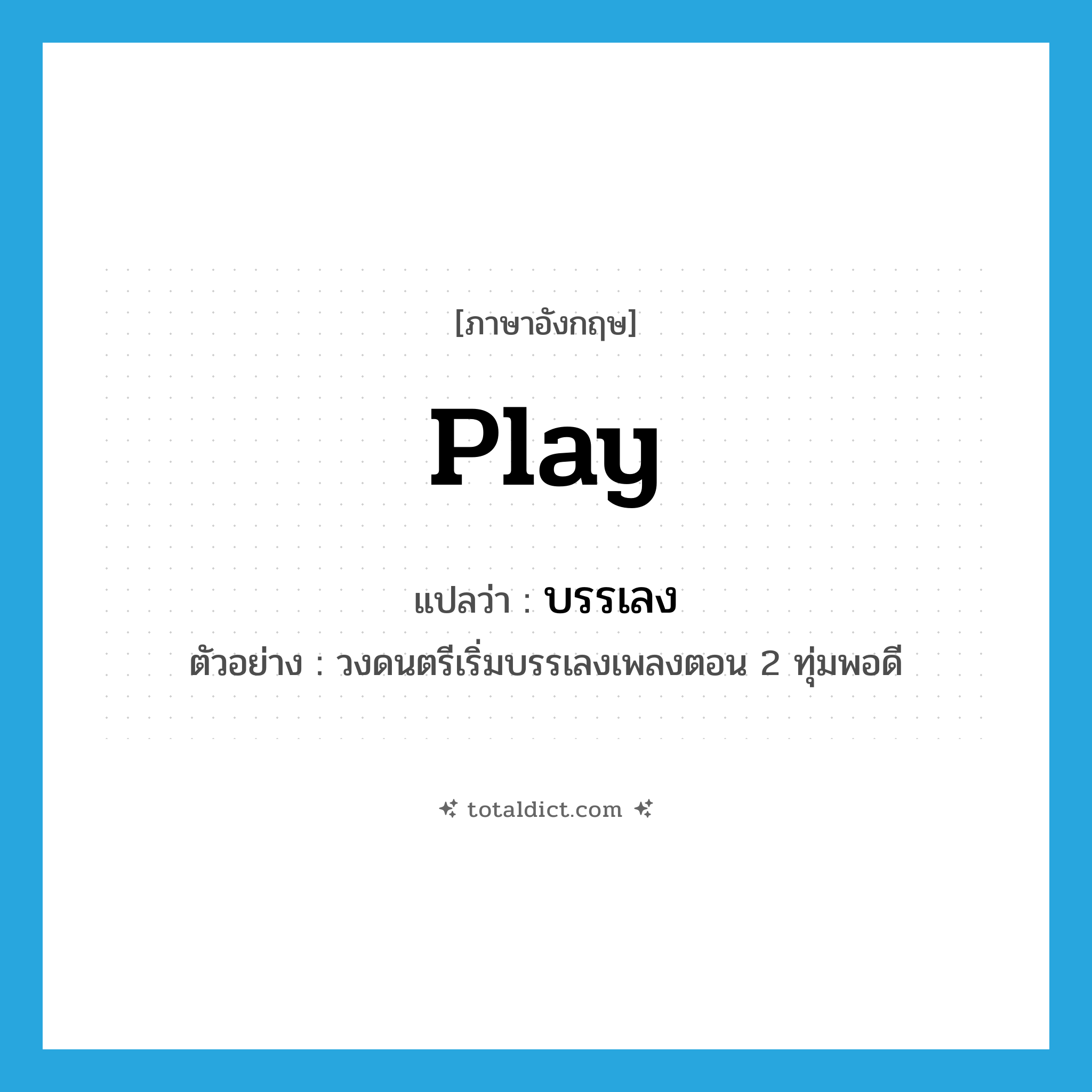 play แปลว่า?, คำศัพท์ภาษาอังกฤษ play แปลว่า บรรเลง ประเภท V ตัวอย่าง วงดนตรีเริ่มบรรเลงเพลงตอน 2 ทุ่มพอดี หมวด V