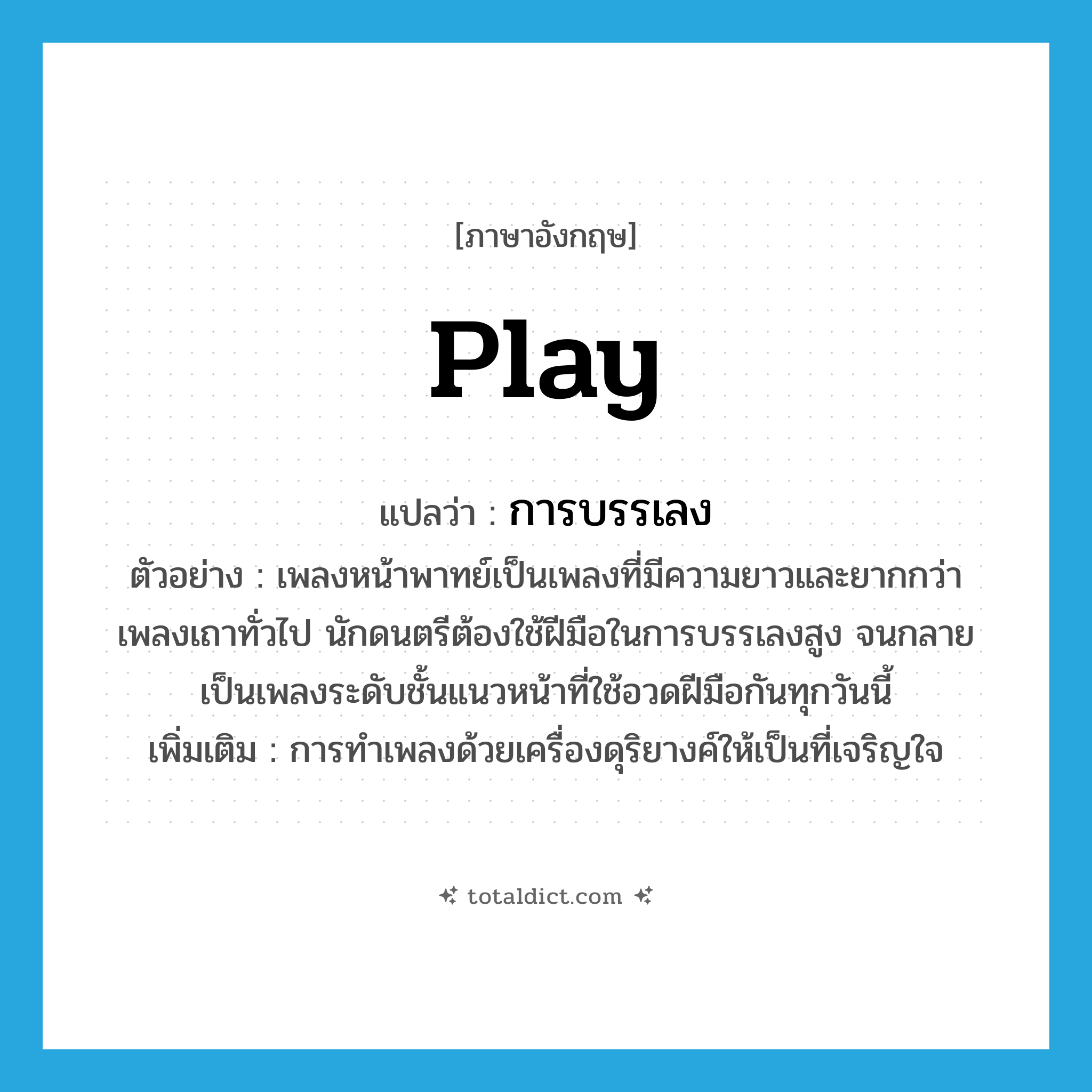 play แปลว่า?, คำศัพท์ภาษาอังกฤษ play แปลว่า การบรรเลง ประเภท N ตัวอย่าง เพลงหน้าพาทย์เป็นเพลงที่มีความยาวและยากกว่าเพลงเถาทั่วไป นักดนตรีต้องใช้ฝีมือในการบรรเลงสูง จนกลายเป็นเพลงระดับชั้นแนวหน้าที่ใช้อวดฝีมือกันทุกวันนี้ เพิ่มเติม การทำเพลงด้วยเครื่องดุริยางค์ให้เป็นที่เจริญใจ หมวด N