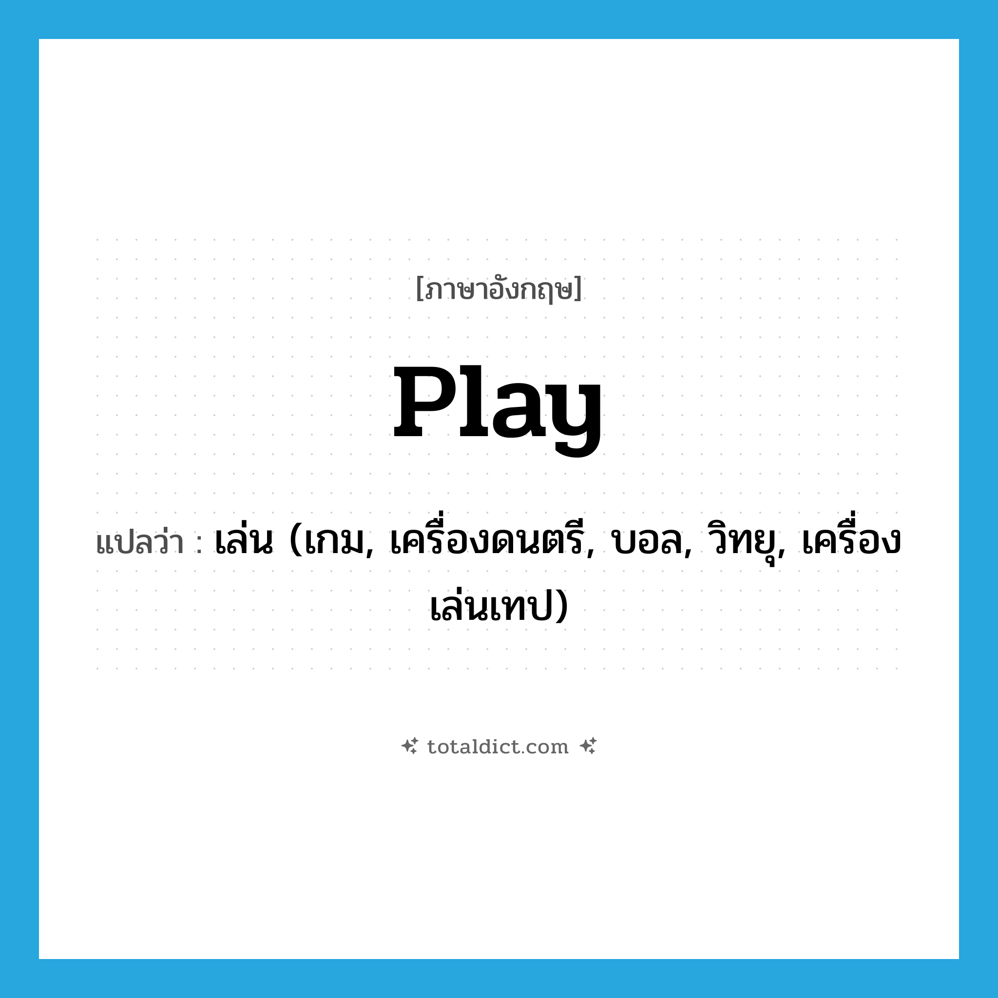 play แปลว่า?, คำศัพท์ภาษาอังกฤษ play แปลว่า เล่น (เกม, เครื่องดนตรี, บอล, วิทยุ, เครื่องเล่นเทป) ประเภท VT หมวด VT