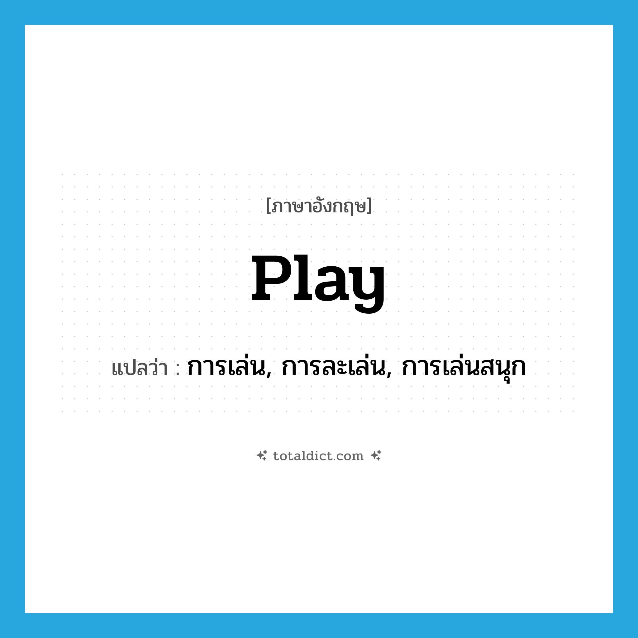 play แปลว่า?, คำศัพท์ภาษาอังกฤษ play แปลว่า การเล่น, การละเล่น, การเล่นสนุก ประเภท N หมวด N