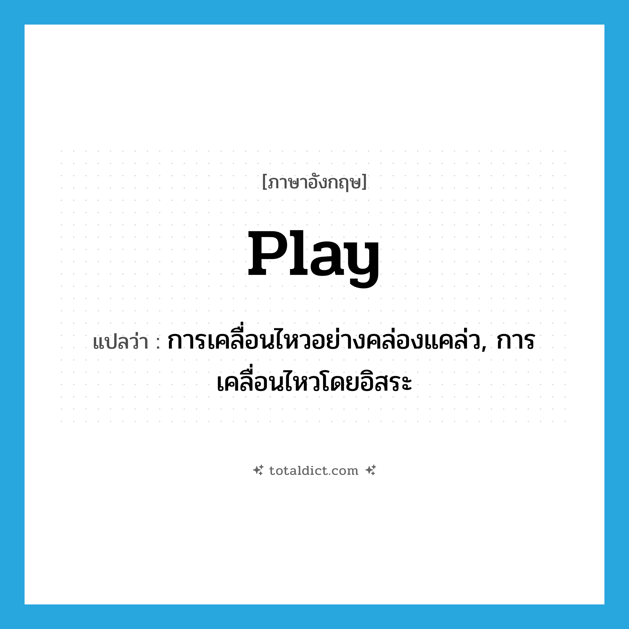 play แปลว่า?, คำศัพท์ภาษาอังกฤษ play แปลว่า การเคลื่อนไหวอย่างคล่องแคล่ว, การเคลื่อนไหวโดยอิสระ ประเภท N หมวด N