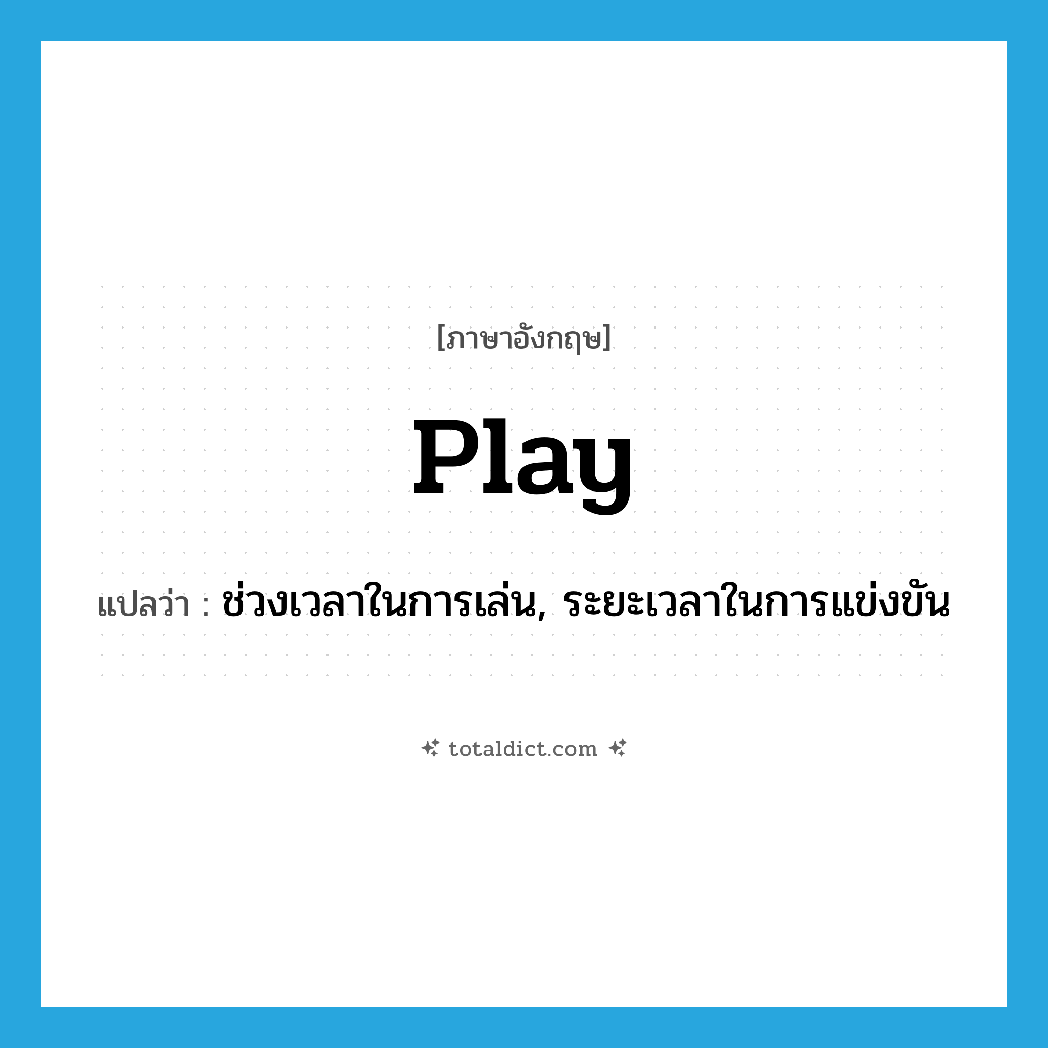 play แปลว่า?, คำศัพท์ภาษาอังกฤษ play แปลว่า ช่วงเวลาในการเล่น, ระยะเวลาในการแข่งขัน ประเภท N หมวด N