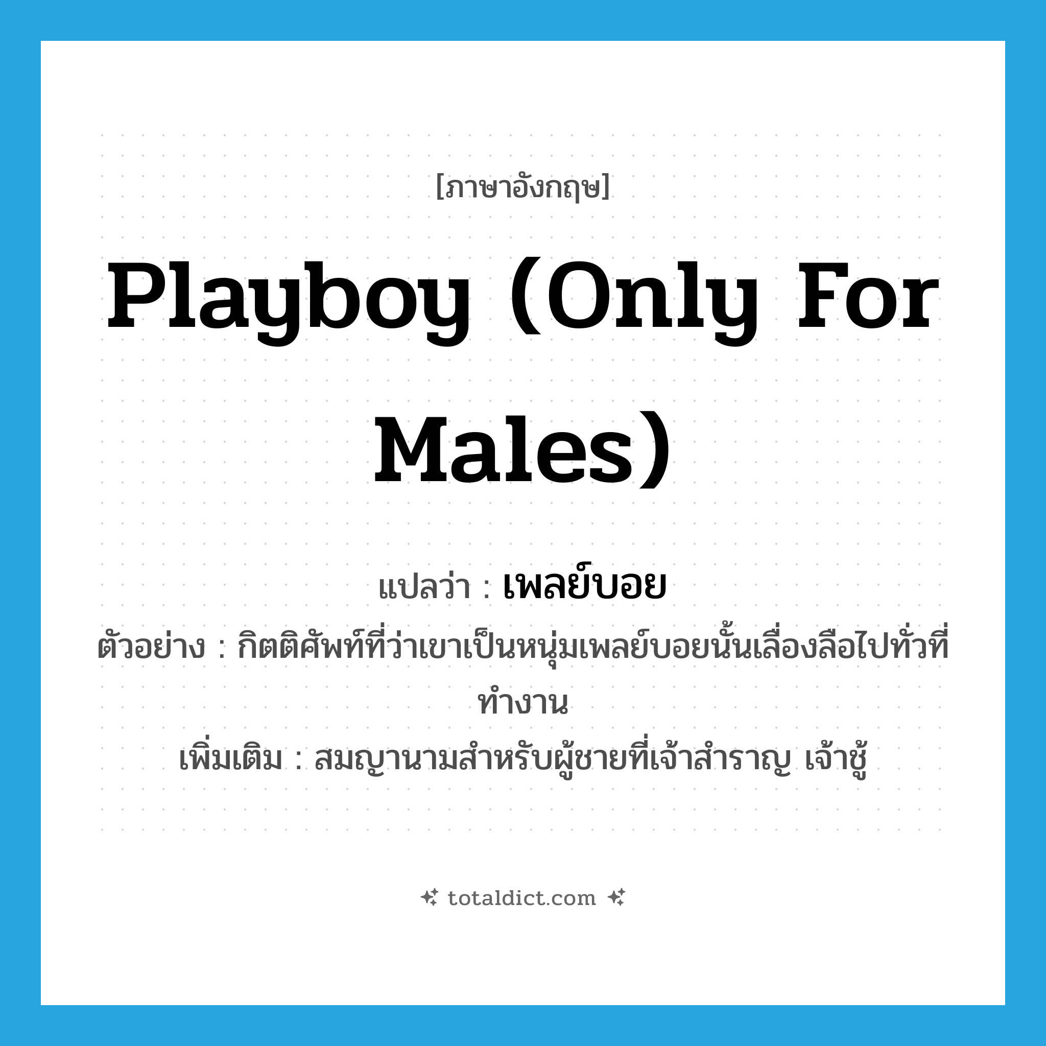 playboy (only for males) แปลว่า?, คำศัพท์ภาษาอังกฤษ playboy (only for males) แปลว่า เพลย์บอย ประเภท N ตัวอย่าง กิตติศัพท์ที่ว่าเขาเป็นหนุ่มเพลย์บอยนั้นเลื่องลือไปทั่วที่ทำงาน เพิ่มเติม สมญานามสำหรับผู้ชายที่เจ้าสำราญ เจ้าชู้ หมวด N