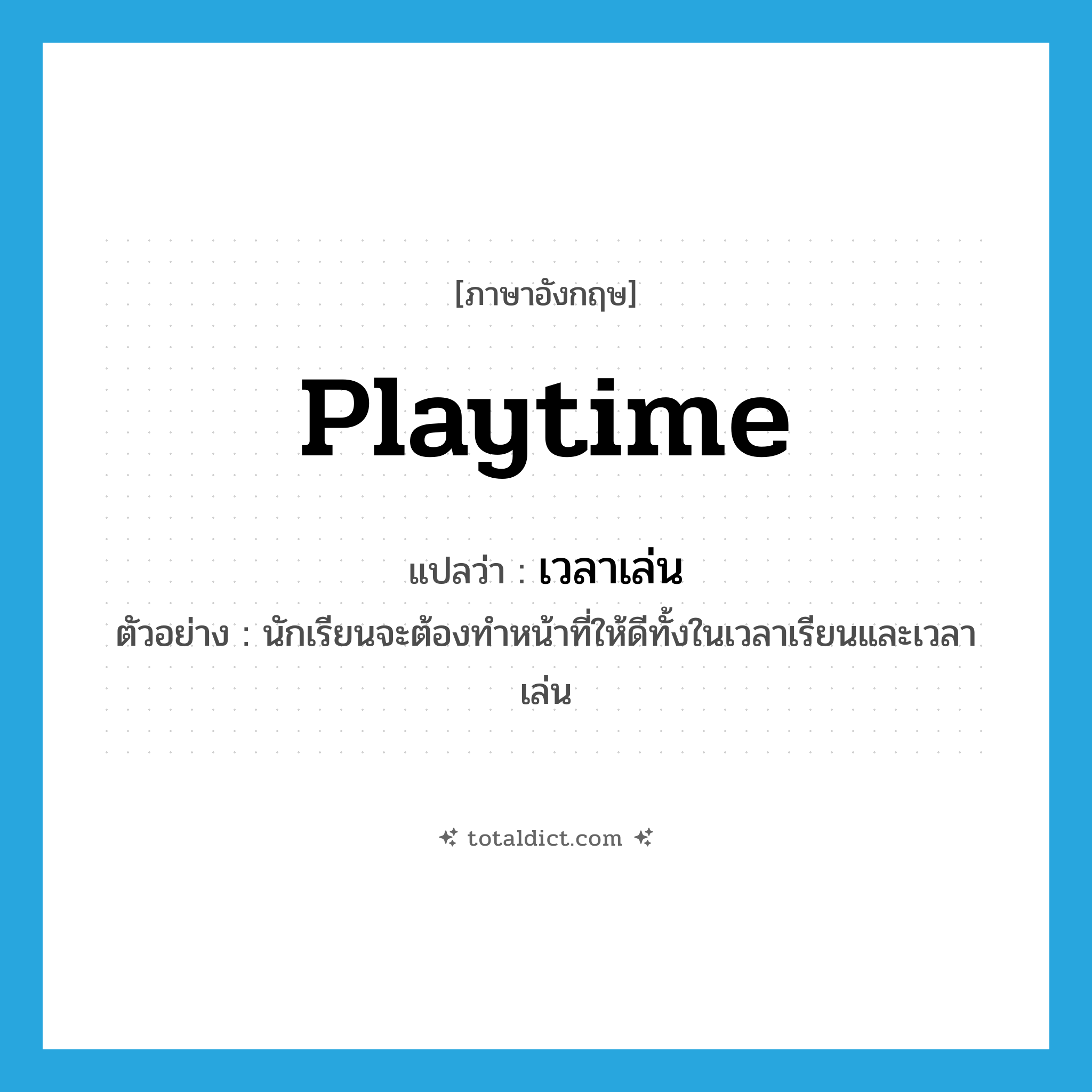 playtime แปลว่า?, คำศัพท์ภาษาอังกฤษ playtime แปลว่า เวลาเล่น ประเภท N ตัวอย่าง นักเรียนจะต้องทำหน้าที่ให้ดีทั้งในเวลาเรียนและเวลาเล่น หมวด N