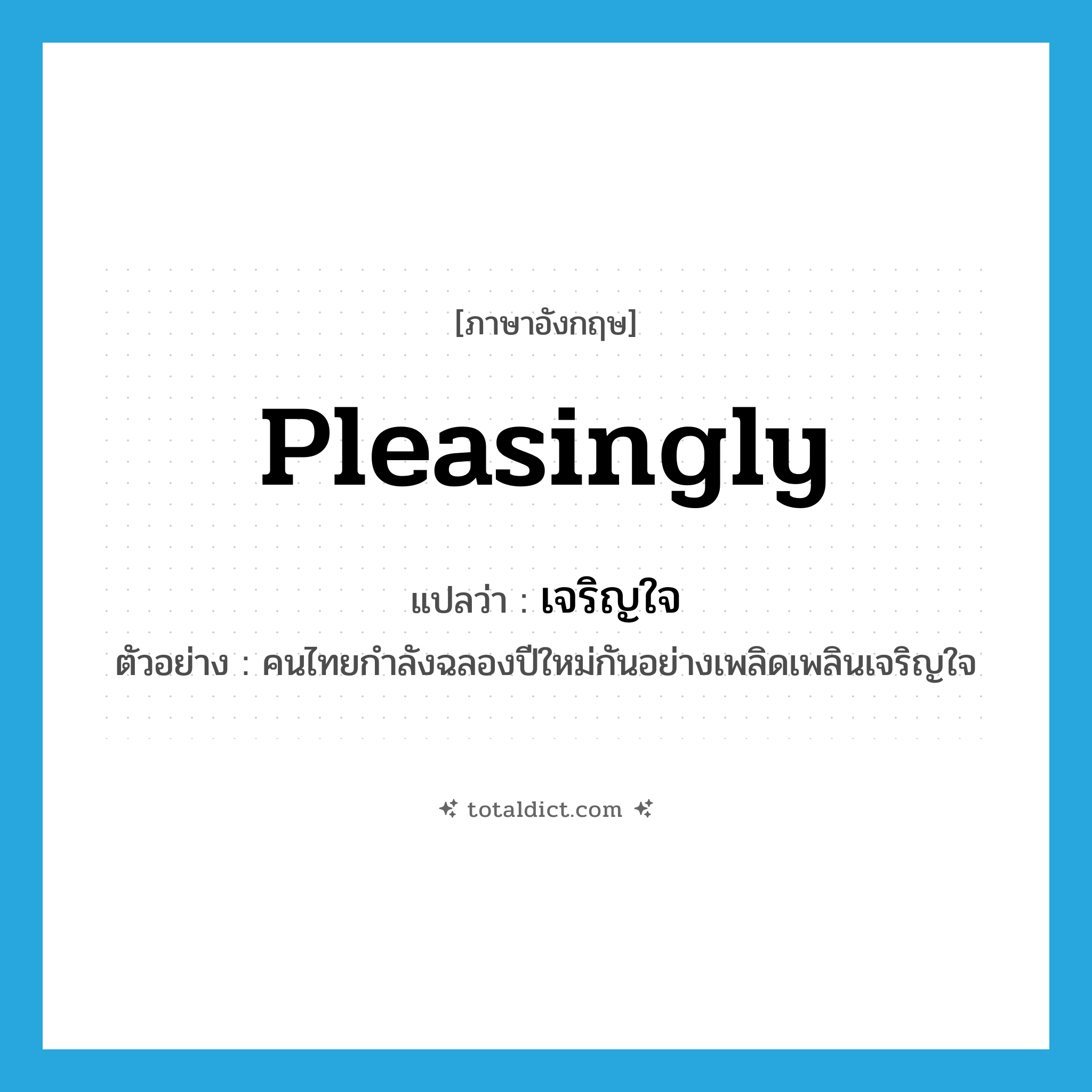 pleasingly แปลว่า?, คำศัพท์ภาษาอังกฤษ pleasingly แปลว่า เจริญใจ ประเภท ADV ตัวอย่าง คนไทยกำลังฉลองปีใหม่กันอย่างเพลิดเพลินเจริญใจ หมวด ADV