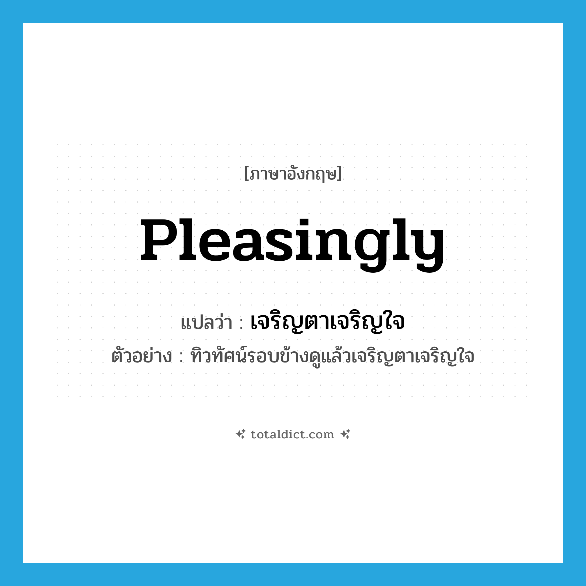 pleasingly แปลว่า?, คำศัพท์ภาษาอังกฤษ pleasingly แปลว่า เจริญตาเจริญใจ ประเภท ADV ตัวอย่าง ทิวทัศน์รอบข้างดูแล้วเจริญตาเจริญใจ หมวด ADV