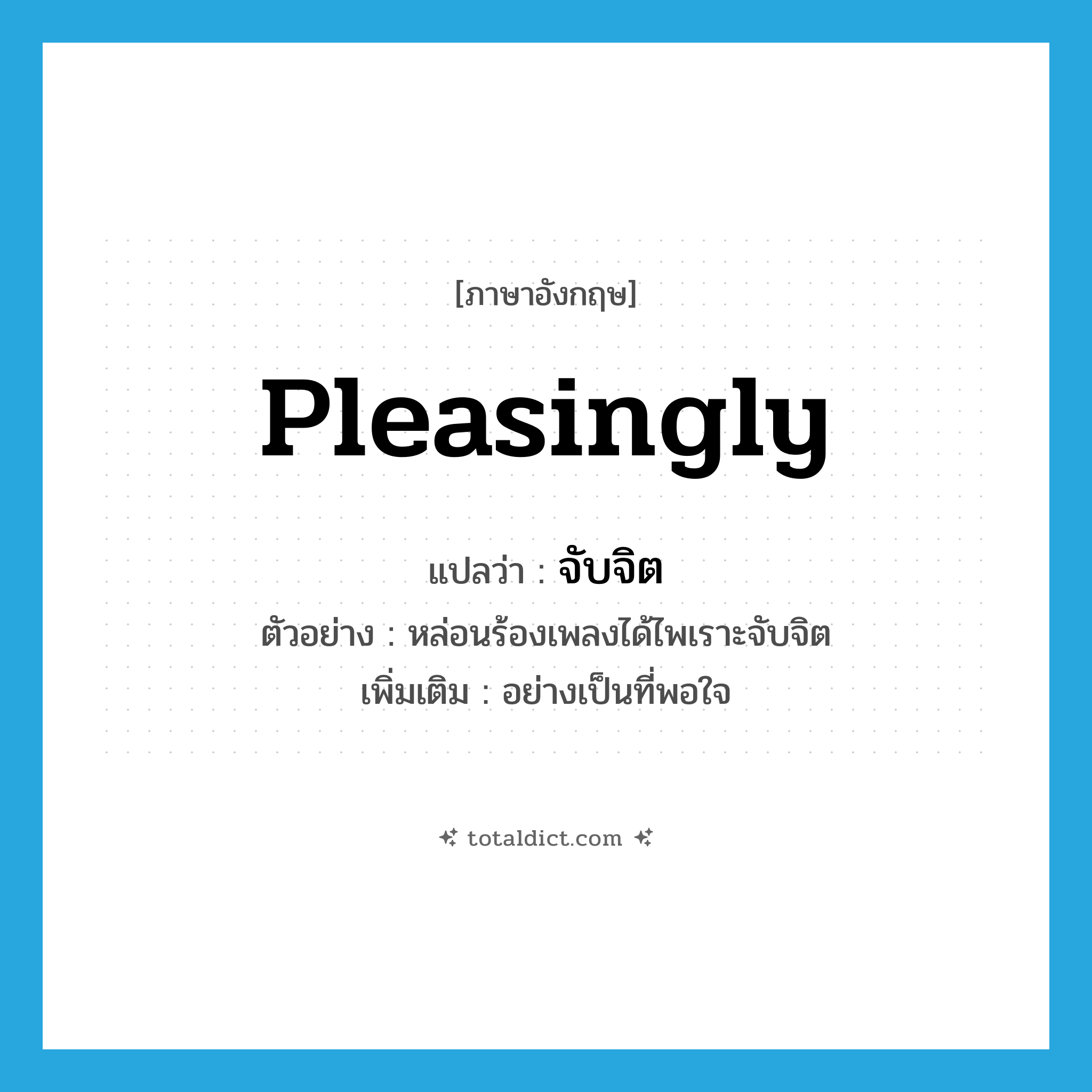 pleasingly แปลว่า?, คำศัพท์ภาษาอังกฤษ pleasingly แปลว่า จับจิต ประเภท ADV ตัวอย่าง หล่อนร้องเพลงได้ไพเราะจับจิต เพิ่มเติม อย่างเป็นที่พอใจ หมวด ADV