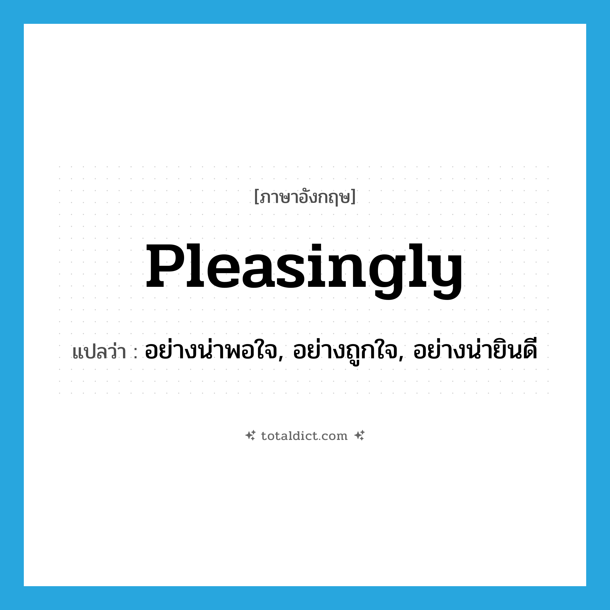 pleasingly แปลว่า?, คำศัพท์ภาษาอังกฤษ pleasingly แปลว่า อย่างน่าพอใจ, อย่างถูกใจ, อย่างน่ายินดี ประเภท ADV หมวด ADV