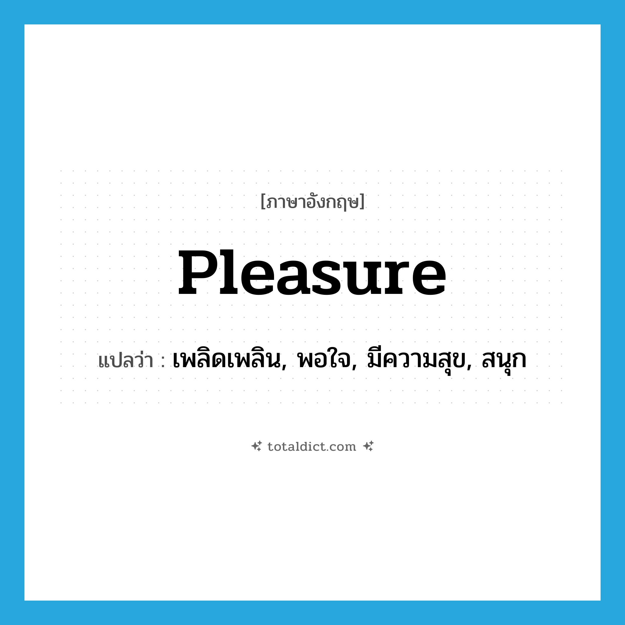 pleasure แปลว่า?, คำศัพท์ภาษาอังกฤษ pleasure แปลว่า เพลิดเพลิน, พอใจ, มีความสุข, สนุก ประเภท VI หมวด VI