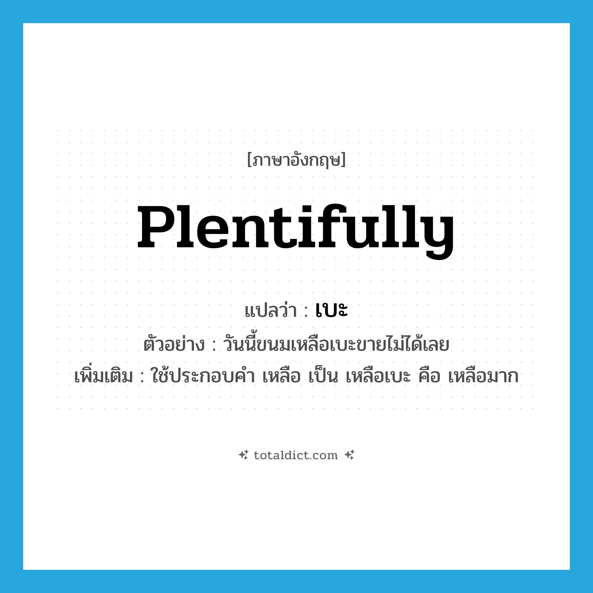 plentifully แปลว่า?, คำศัพท์ภาษาอังกฤษ plentifully แปลว่า เบะ ประเภท ADV ตัวอย่าง วันนี้ขนมเหลือเบะขายไม่ได้เลย เพิ่มเติม ใช้ประกอบคำ เหลือ เป็น เหลือเบะ คือ เหลือมาก หมวด ADV