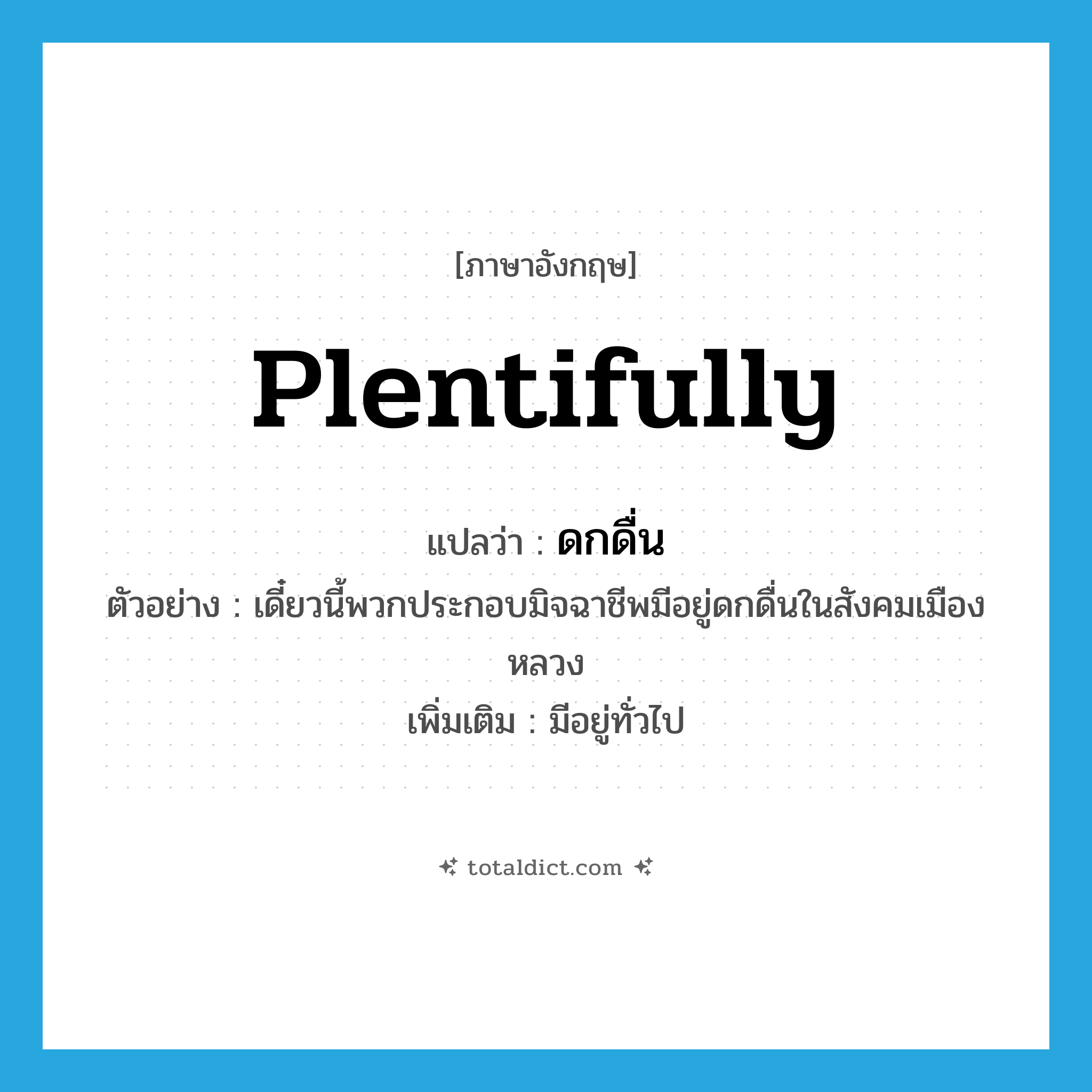 plentifully แปลว่า?, คำศัพท์ภาษาอังกฤษ plentifully แปลว่า ดกดื่น ประเภท ADV ตัวอย่าง เดี๋ยวนี้พวกประกอบมิจฉาชีพมีอยู่ดกดื่นในสังคมเมืองหลวง เพิ่มเติม มีอยู่ทั่วไป หมวด ADV