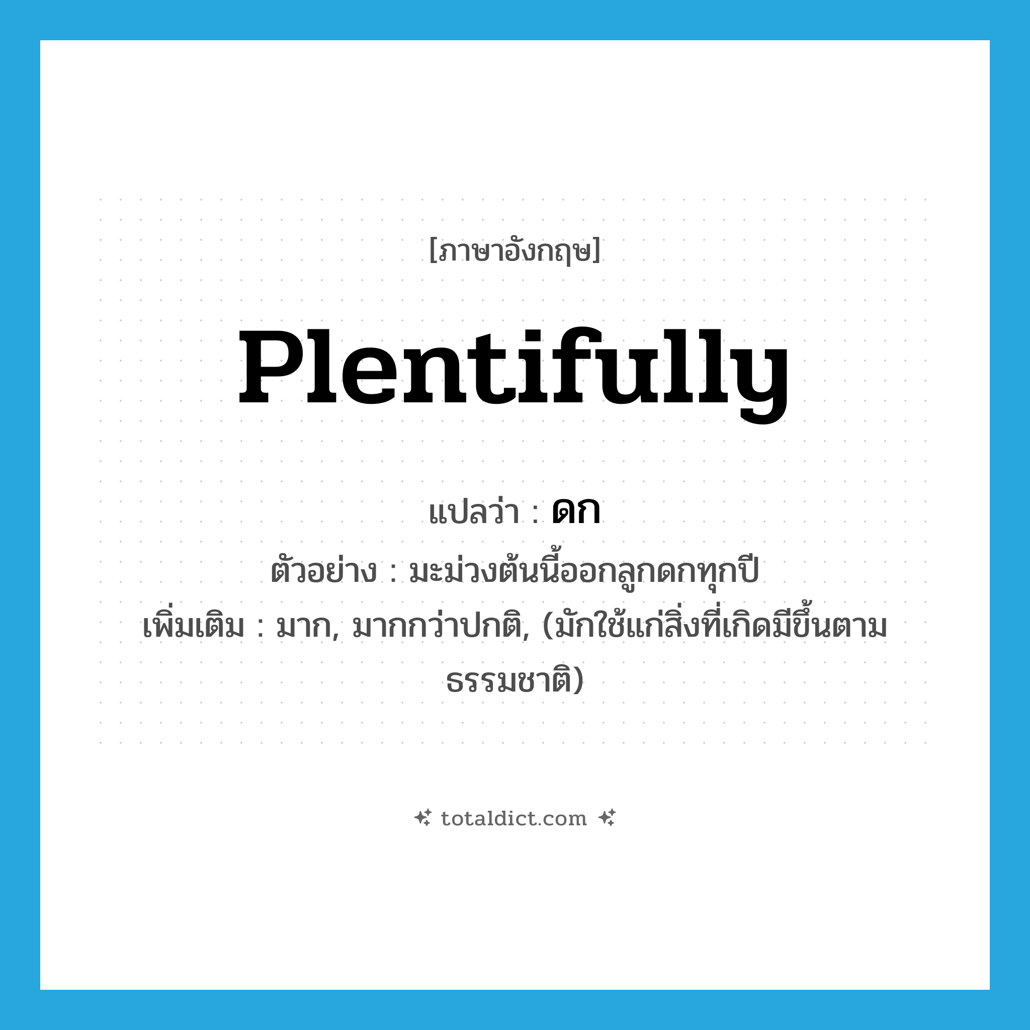 plentifully แปลว่า?, คำศัพท์ภาษาอังกฤษ plentifully แปลว่า ดก ประเภท ADV ตัวอย่าง มะม่วงต้นนี้ออกลูกดกทุกปี เพิ่มเติม มาก, มากกว่าปกติ, (มักใช้แก่สิ่งที่เกิดมีขึ้นตามธรรมชาติ) หมวด ADV