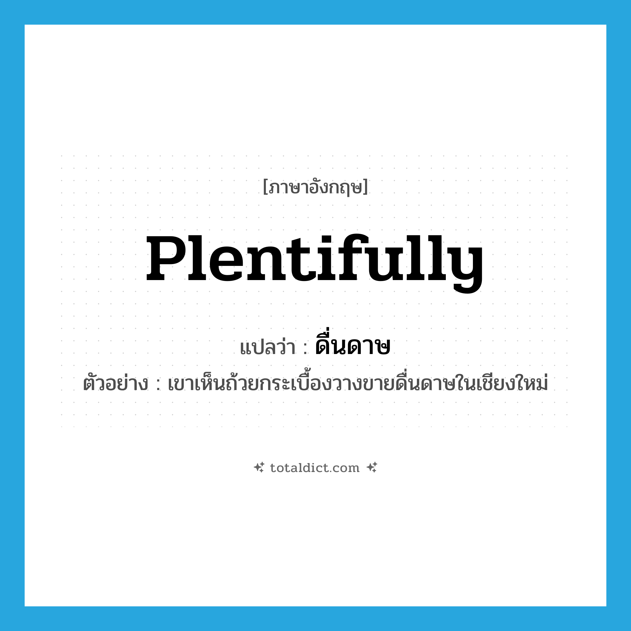 plentifully แปลว่า?, คำศัพท์ภาษาอังกฤษ plentifully แปลว่า ดื่นดาษ ประเภท ADV ตัวอย่าง เขาเห็นถ้วยกระเบื้องวางขายดื่นดาษในเชียงใหม่ หมวด ADV