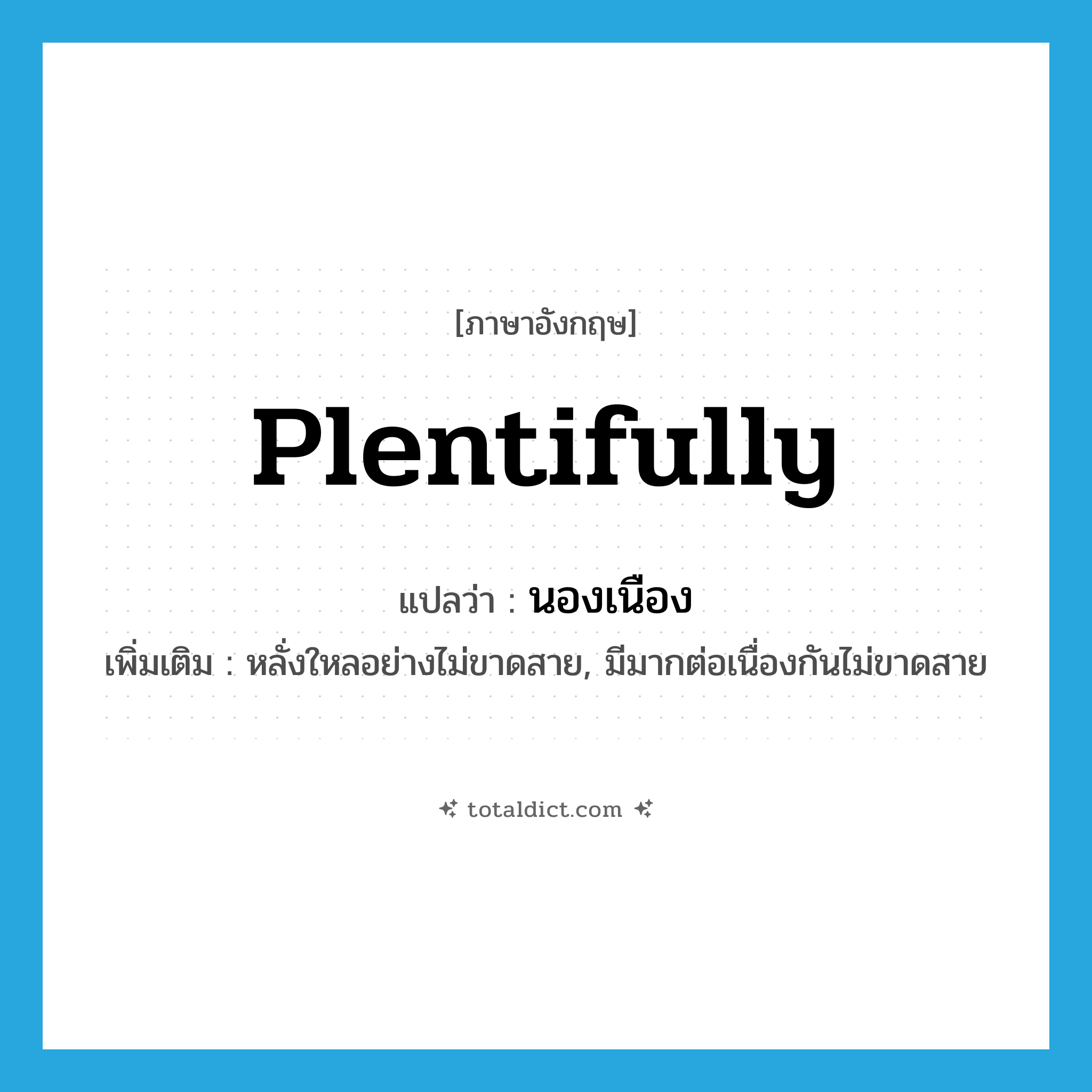 plentifully แปลว่า?, คำศัพท์ภาษาอังกฤษ plentifully แปลว่า นองเนือง ประเภท ADV เพิ่มเติม หลั่งใหลอย่างไม่ขาดสาย, มีมากต่อเนื่องกันไม่ขาดสาย หมวด ADV