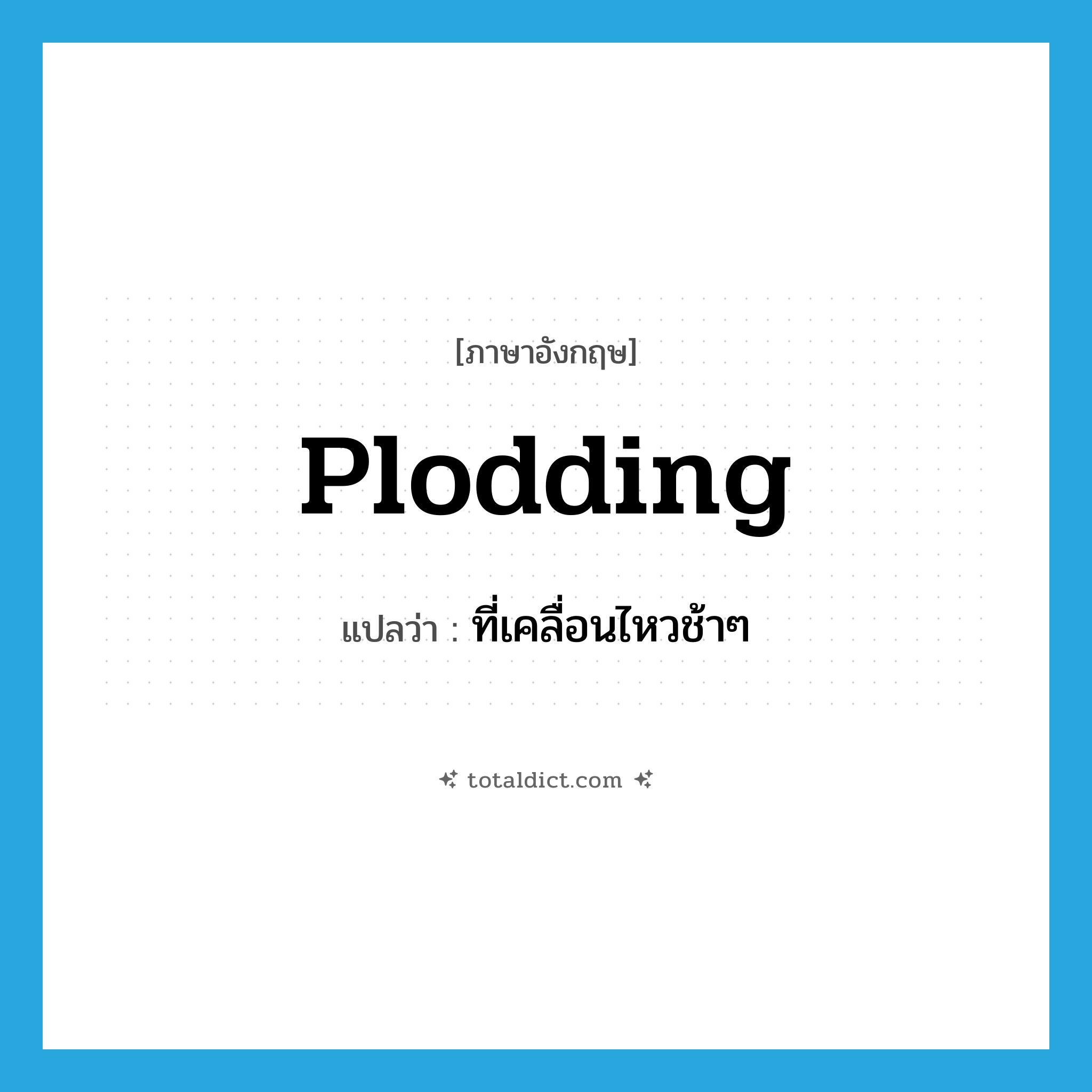 plodding แปลว่า?, คำศัพท์ภาษาอังกฤษ plodding แปลว่า ที่เคลื่อนไหวช้าๆ ประเภท ADJ หมวด ADJ