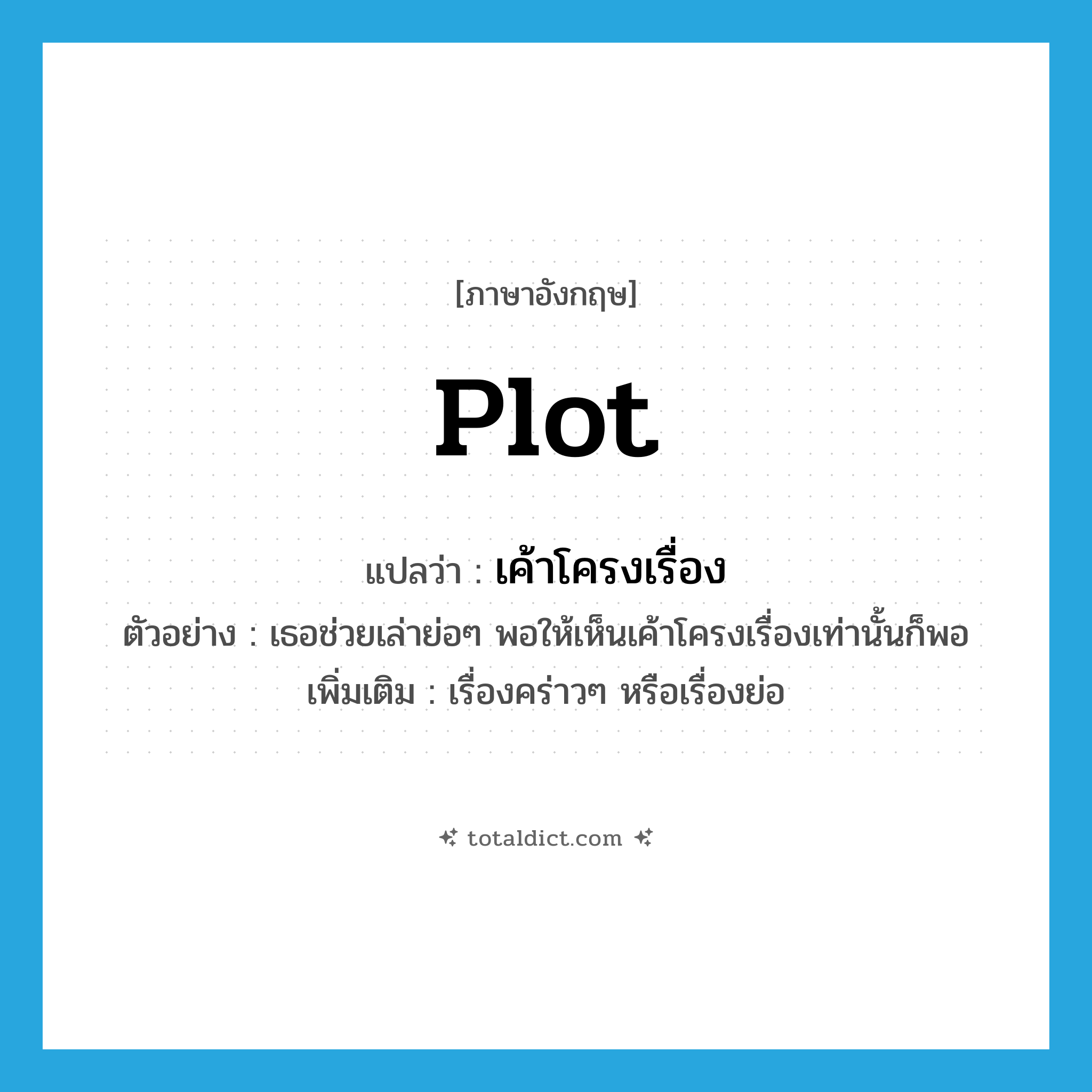 plot แปลว่า?, คำศัพท์ภาษาอังกฤษ plot แปลว่า เค้าโครงเรื่อง ประเภท N ตัวอย่าง เธอช่วยเล่าย่อๆ พอให้เห็นเค้าโครงเรื่องเท่านั้นก็พอ เพิ่มเติม เรื่องคร่าวๆ หรือเรื่องย่อ หมวด N