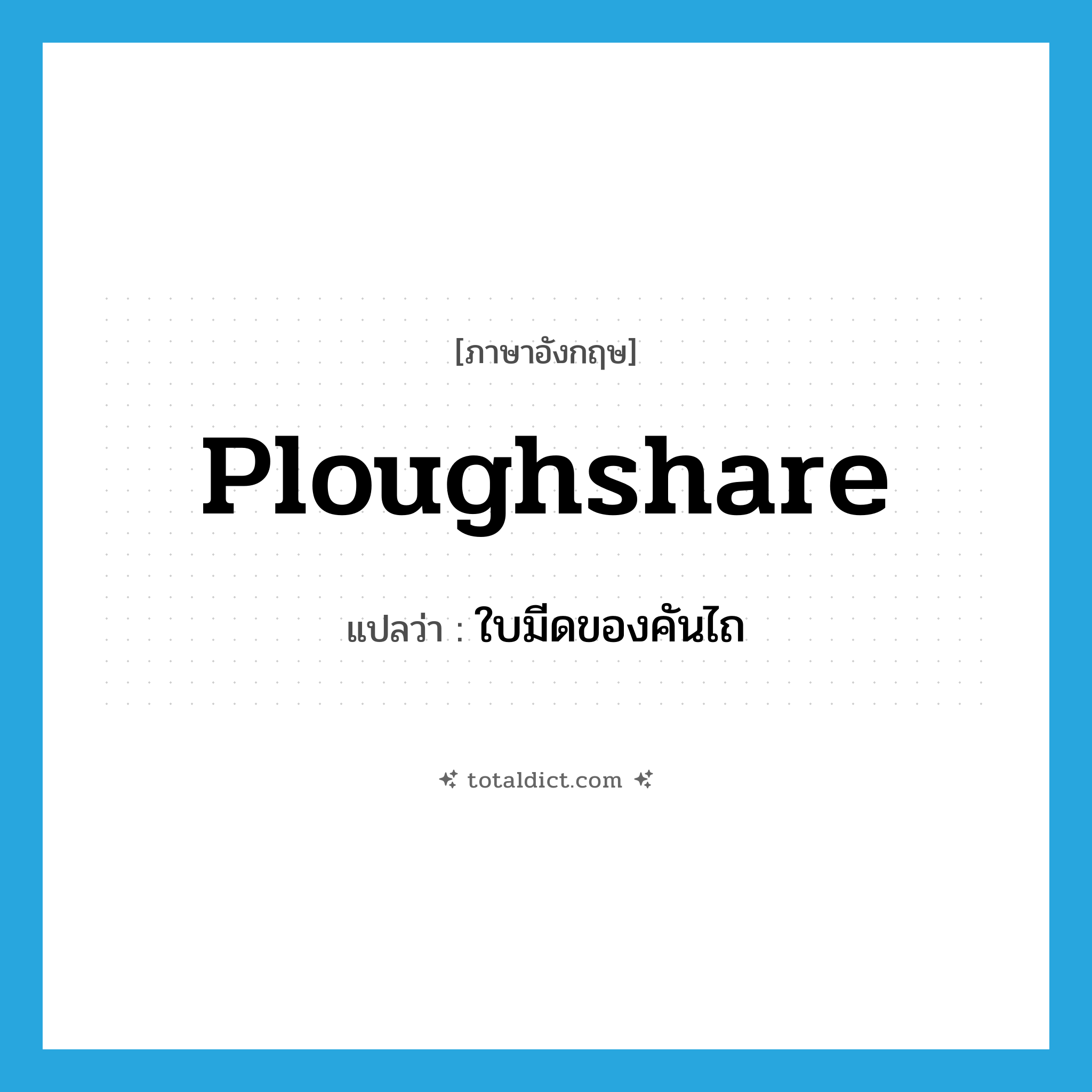 ploughshare แปลว่า?, คำศัพท์ภาษาอังกฤษ ploughshare แปลว่า ใบมีดของคันไถ ประเภท N หมวด N