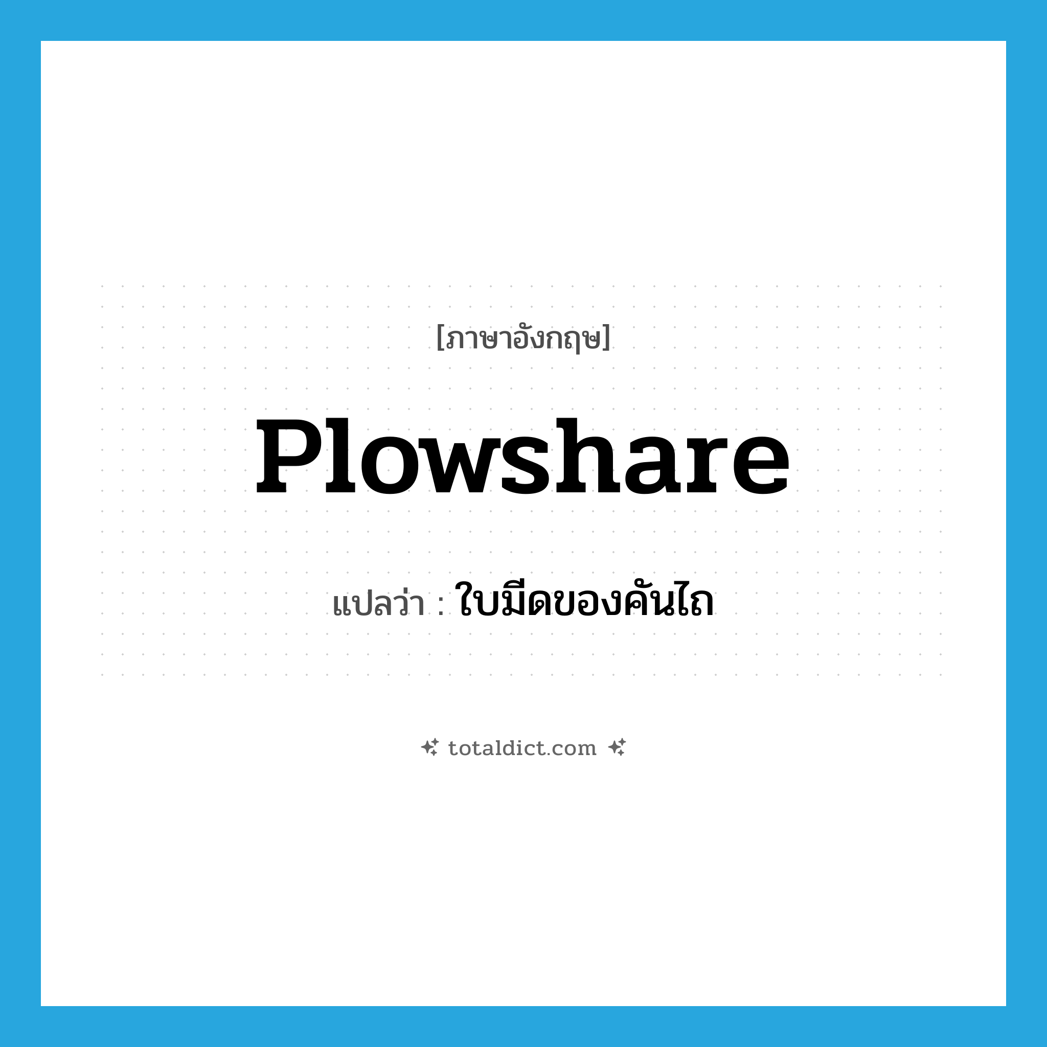 plowshare แปลว่า?, คำศัพท์ภาษาอังกฤษ plowshare แปลว่า ใบมีดของคันไถ ประเภท N หมวด N