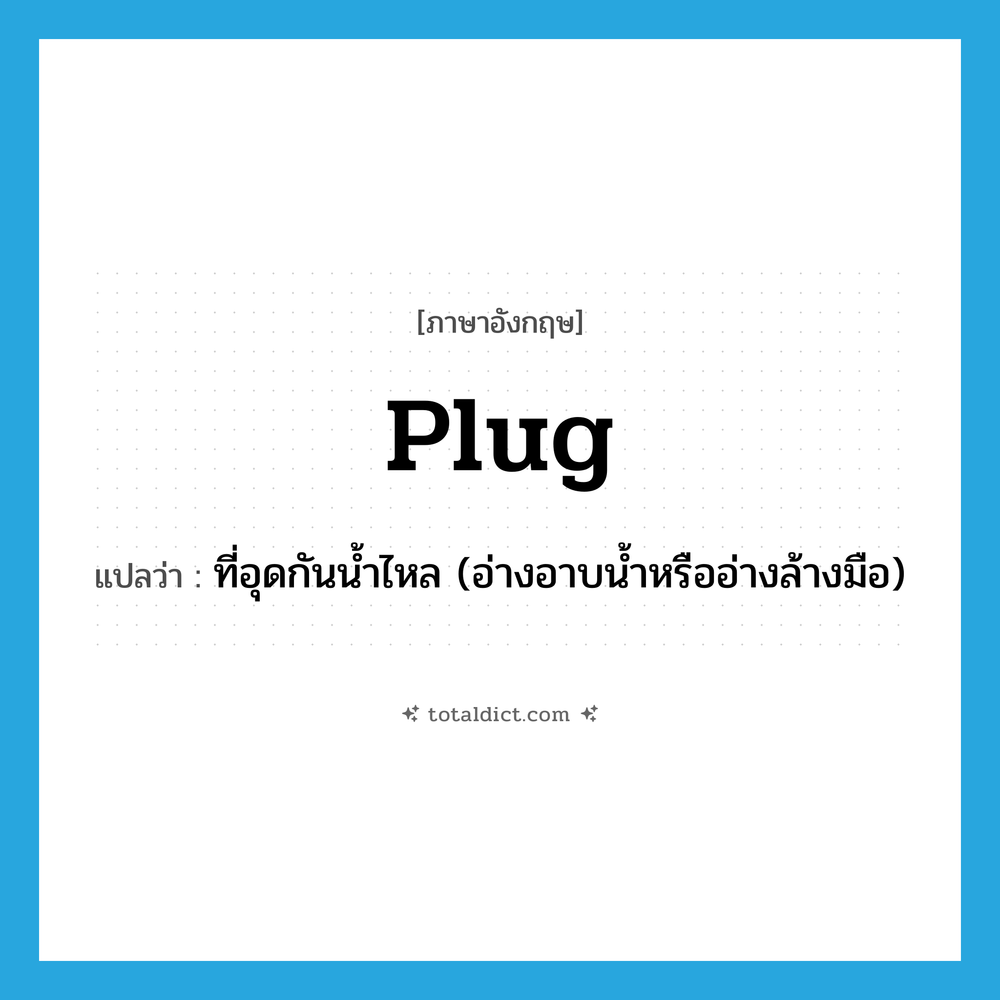 plug แปลว่า?, คำศัพท์ภาษาอังกฤษ plug แปลว่า ที่อุดกันน้ำไหล (อ่างอาบน้ำหรืออ่างล้างมือ) ประเภท N หมวด N