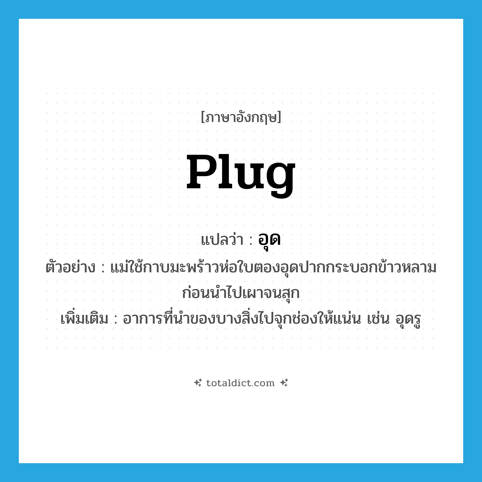 plug แปลว่า?, คำศัพท์ภาษาอังกฤษ plug แปลว่า อุด ประเภท V ตัวอย่าง แม่ใช้กาบมะพร้าวห่อใบตองอุดปากกระบอกข้าวหลามก่อนนำไปเผาจนสุก เพิ่มเติม อาการที่นำของบางสิ่งไปจุกช่องให้แน่น เช่น อุดรู หมวด V