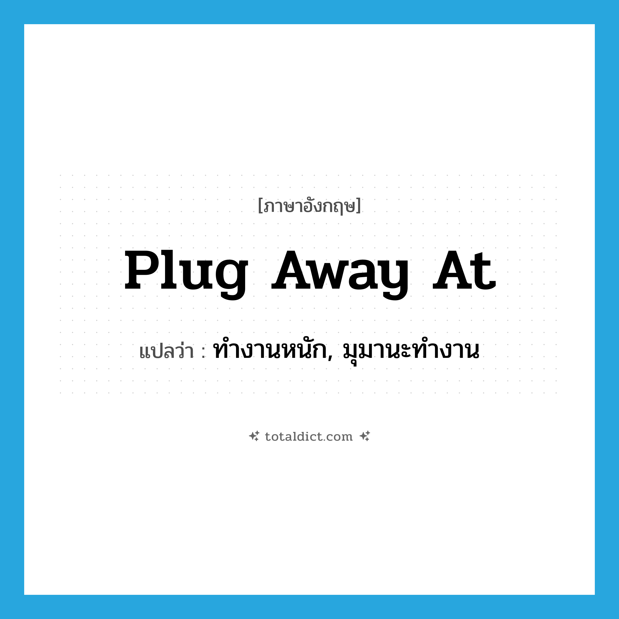 plug away at แปลว่า?, คำศัพท์ภาษาอังกฤษ plug away at แปลว่า ทำงานหนัก, มุมานะทำงาน ประเภท PHRV หมวด PHRV