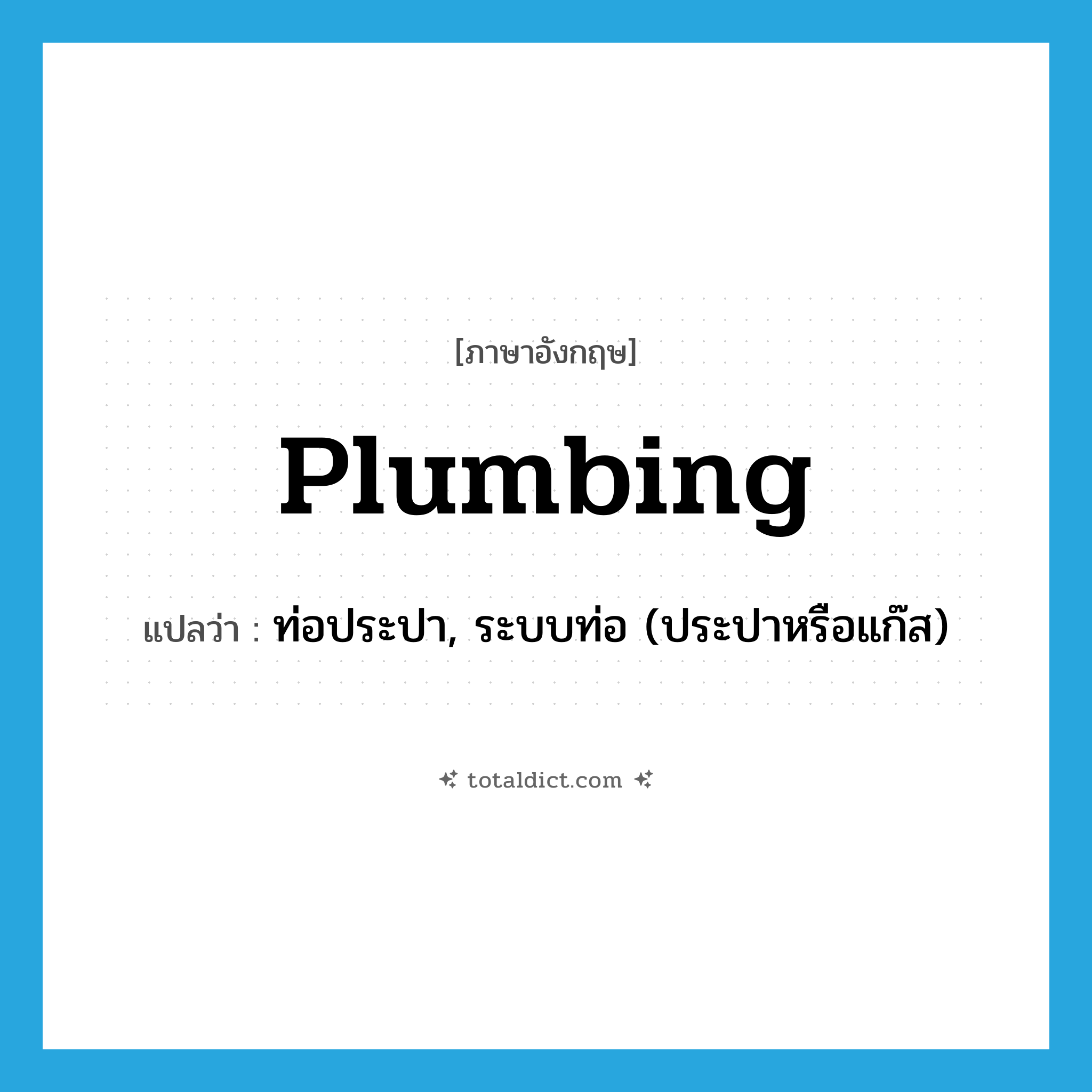 plumbing แปลว่า?, คำศัพท์ภาษาอังกฤษ plumbing แปลว่า ท่อประปา, ระบบท่อ (ประปาหรือแก๊ส) ประเภท N หมวด N