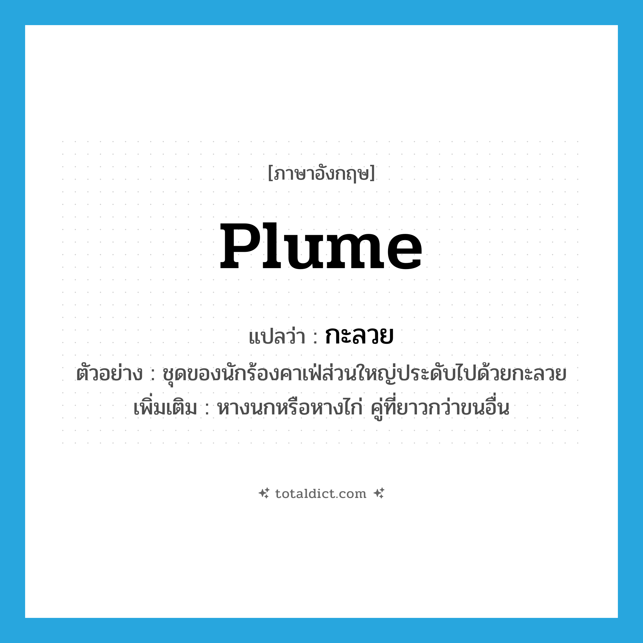 plume แปลว่า?, คำศัพท์ภาษาอังกฤษ plume แปลว่า กะลวย ประเภท N ตัวอย่าง ชุดของนักร้องคาเฟ่ส่วนใหญ่ประดับไปด้วยกะลวย เพิ่มเติม หางนกหรือหางไก่ คู่ที่ยาวกว่าขนอื่น หมวด N