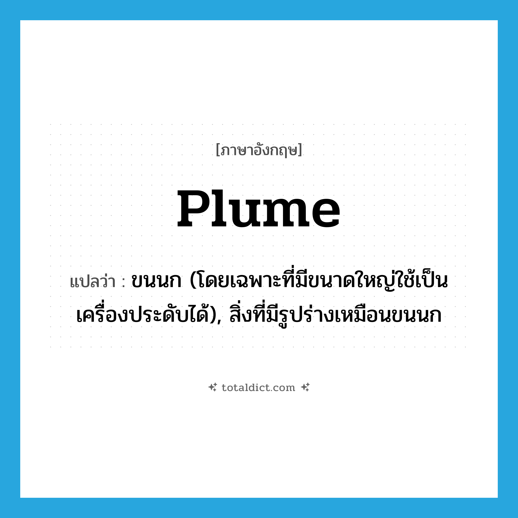 plume แปลว่า?, คำศัพท์ภาษาอังกฤษ plume แปลว่า ขนนก (โดยเฉพาะที่มีขนาดใหญ่ใช้เป็นเครื่องประดับได้), สิ่งที่มีรูปร่างเหมือนขนนก ประเภท N หมวด N