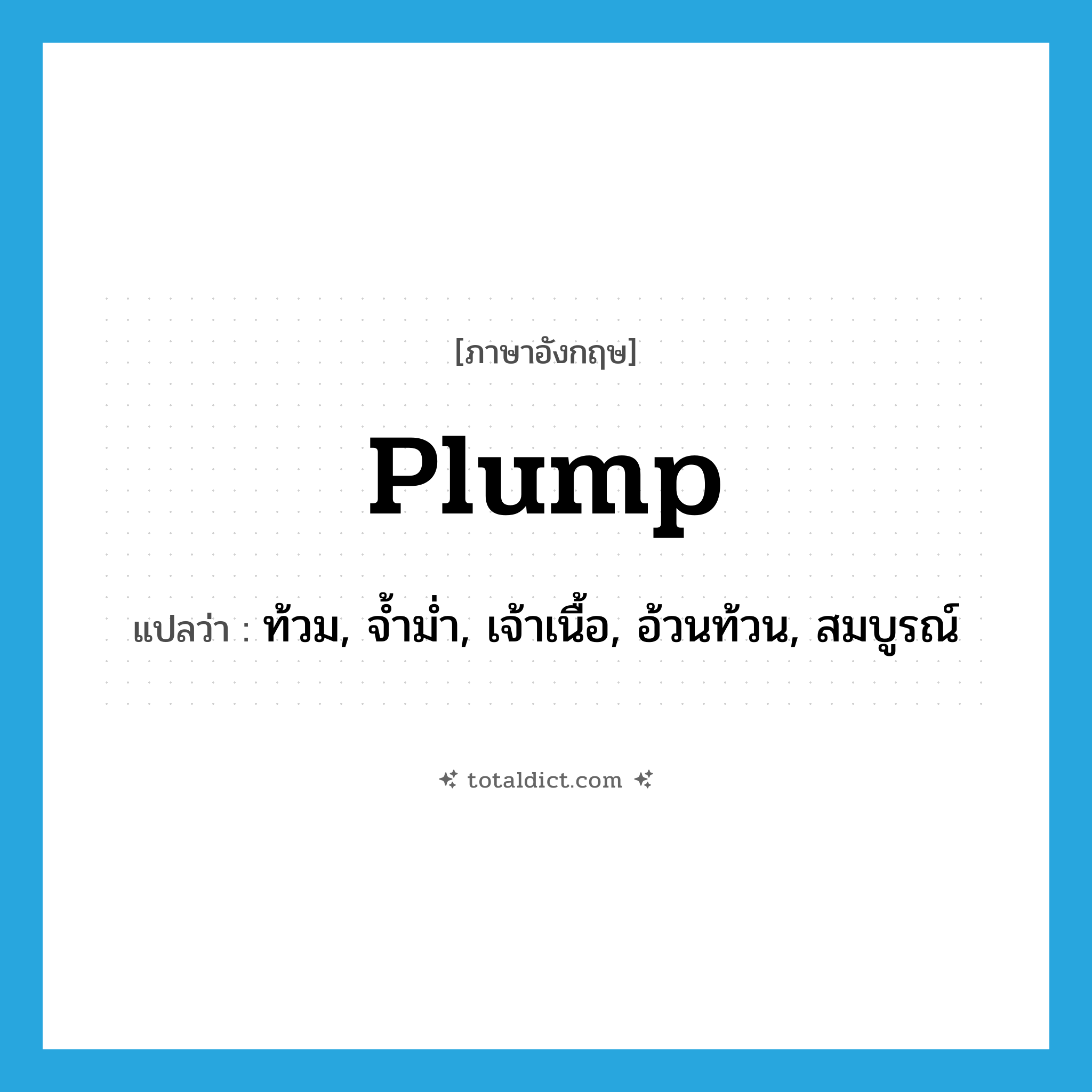 plump แปลว่า?, คำศัพท์ภาษาอังกฤษ plump แปลว่า ท้วม, จ้ำม่ำ, เจ้าเนื้อ, อ้วนท้วน, สมบูรณ์ ประเภท ADJ หมวด ADJ