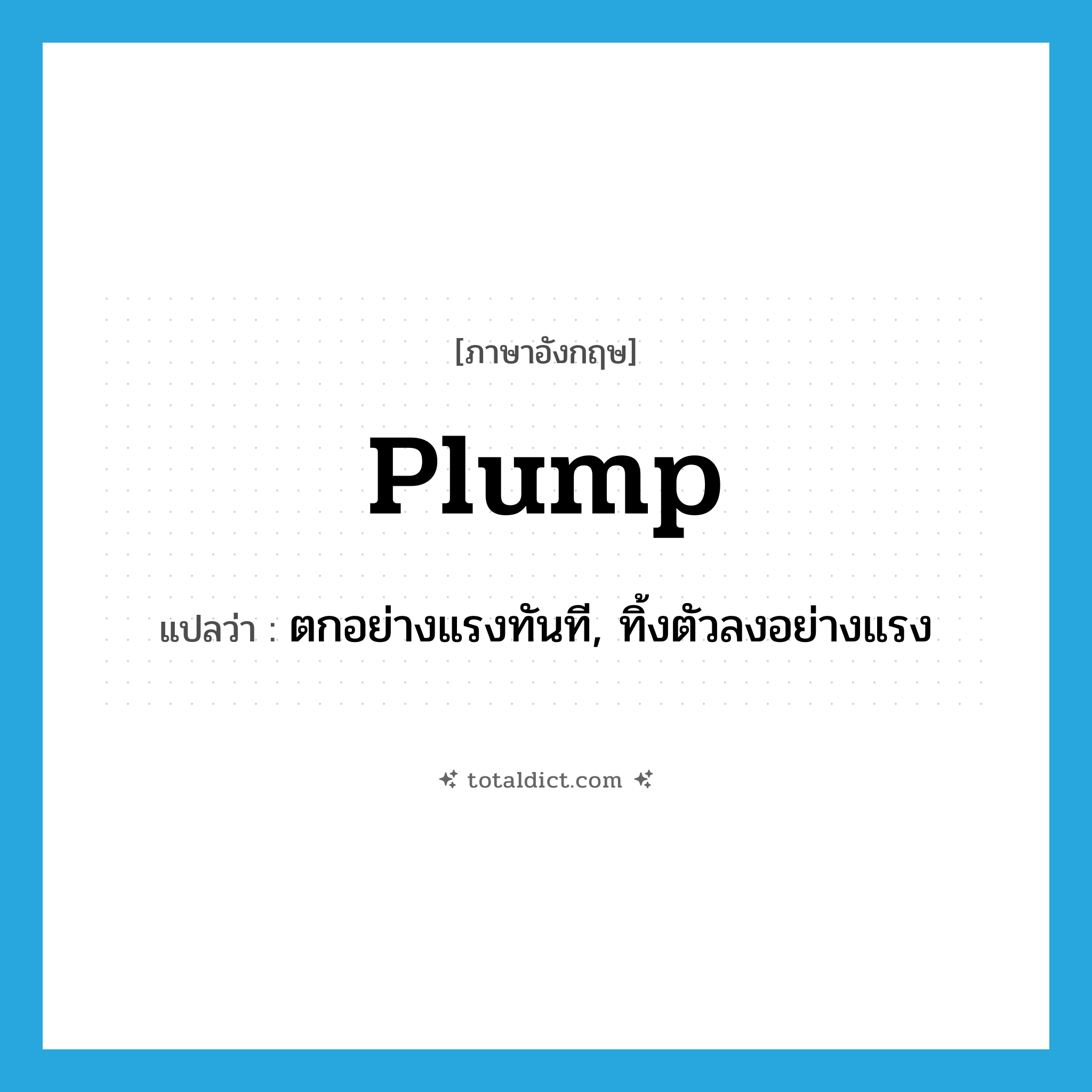 plump แปลว่า?, คำศัพท์ภาษาอังกฤษ plump แปลว่า ตกอย่างแรงทันที, ทิ้งตัวลงอย่างแรง ประเภท VI หมวด VI