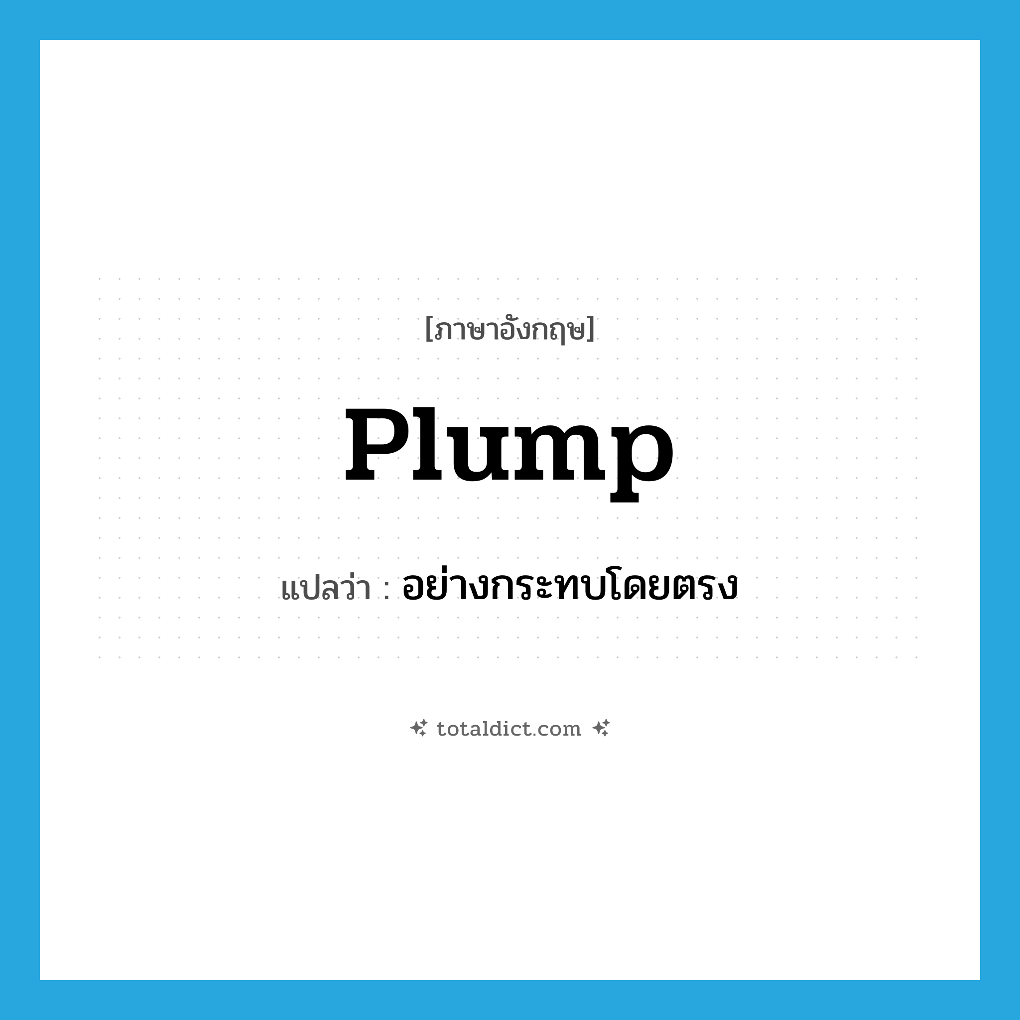 plump แปลว่า?, คำศัพท์ภาษาอังกฤษ plump แปลว่า อย่างกระทบโดยตรง ประเภท ADV หมวด ADV