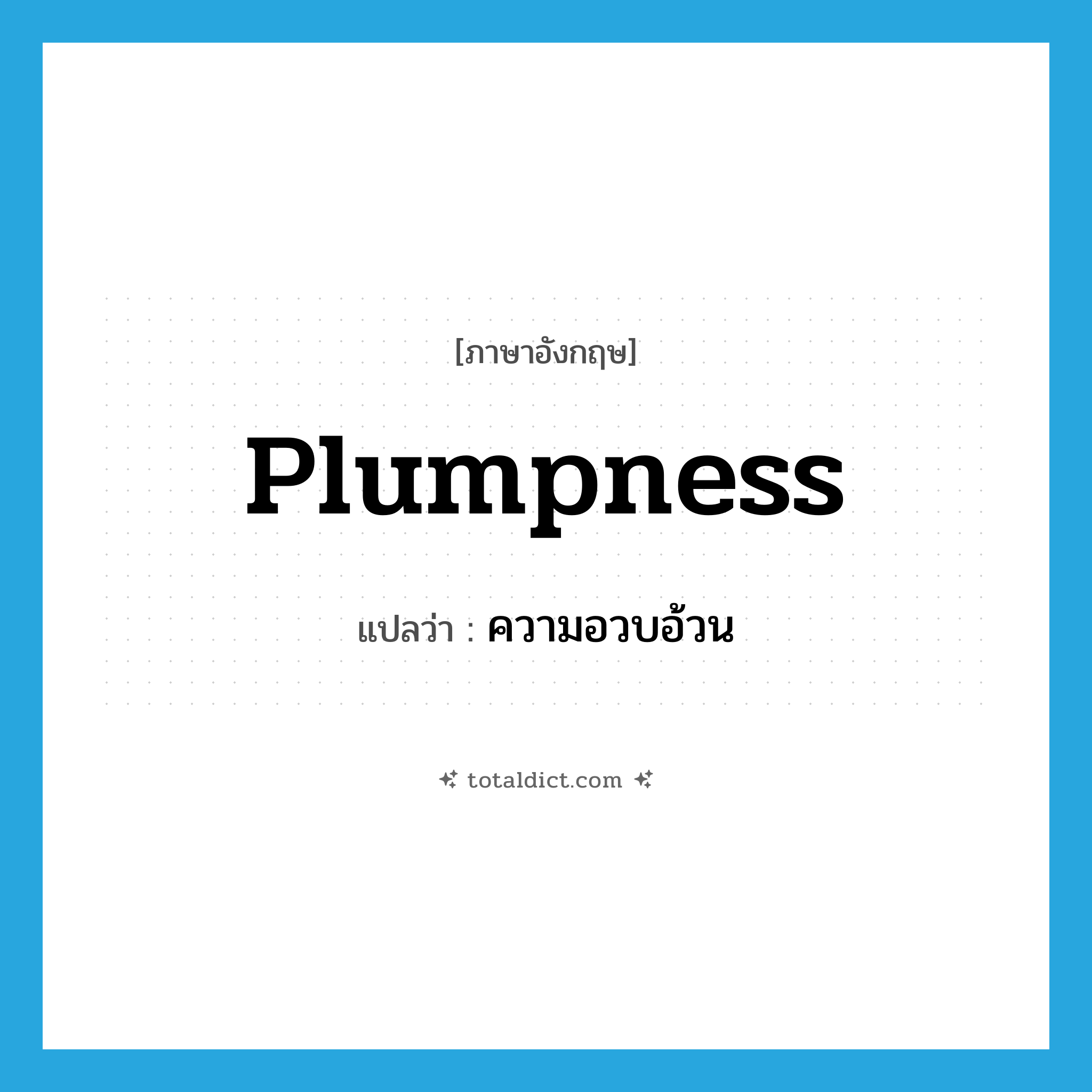 plumpness แปลว่า?, คำศัพท์ภาษาอังกฤษ plumpness แปลว่า ความอวบอ้วน ประเภท N หมวด N