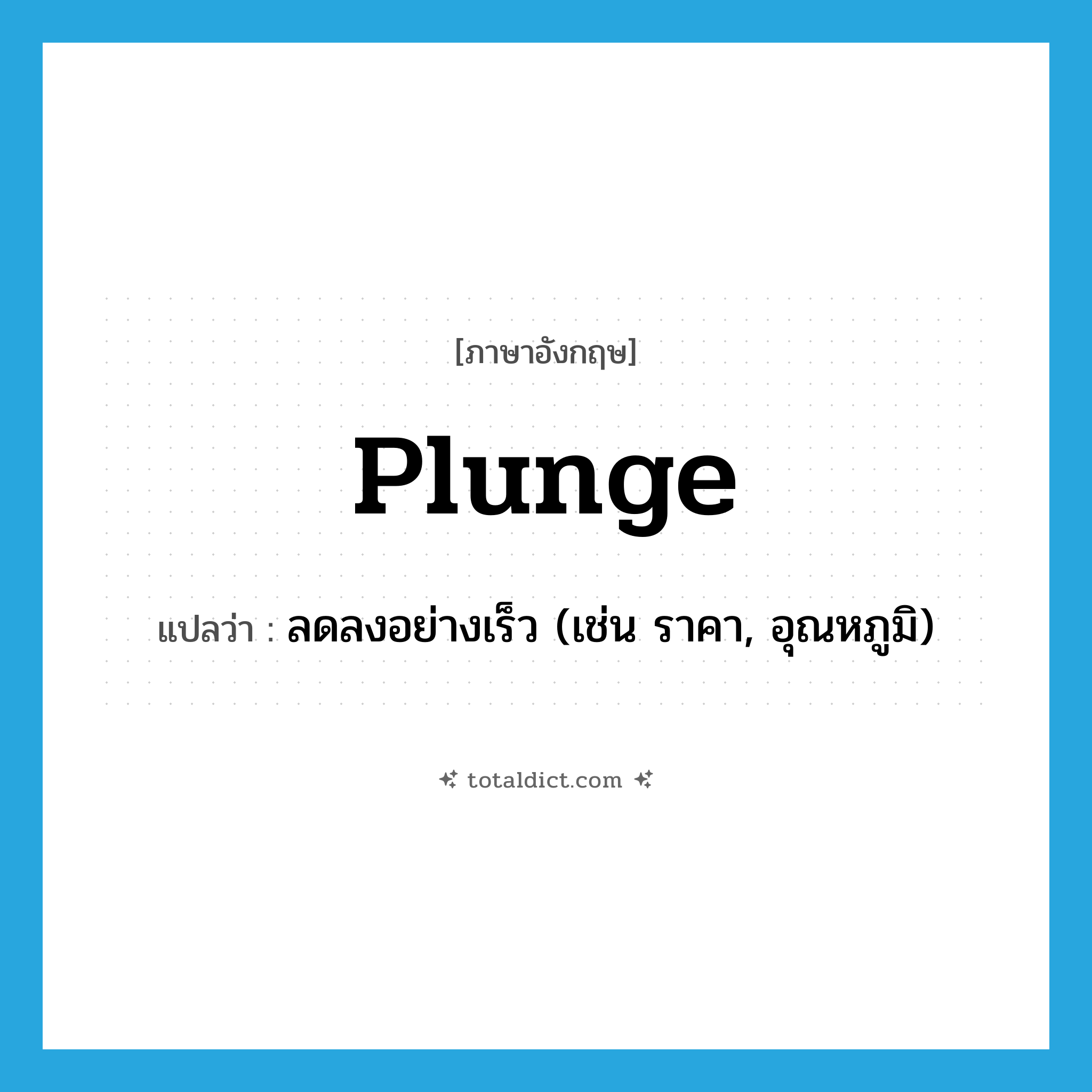 plunge แปลว่า?, คำศัพท์ภาษาอังกฤษ plunge แปลว่า ลดลงอย่างเร็ว (เช่น ราคา, อุณหภูมิ) ประเภท VI หมวด VI