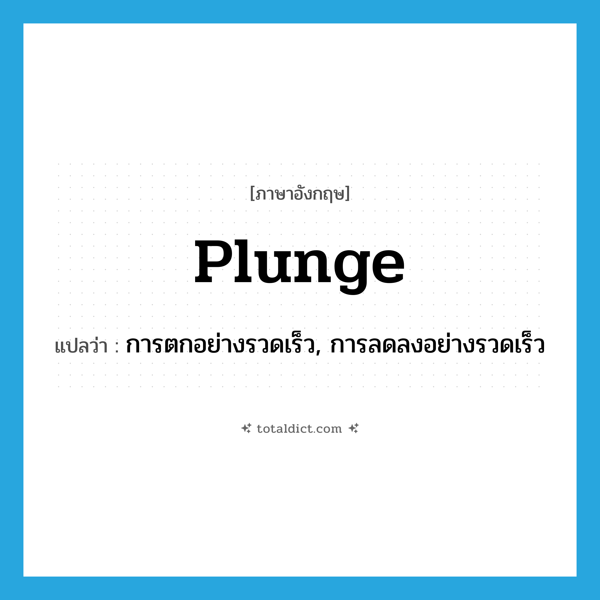 plunge แปลว่า?, คำศัพท์ภาษาอังกฤษ plunge แปลว่า การตกอย่างรวดเร็ว, การลดลงอย่างรวดเร็ว ประเภท N หมวด N