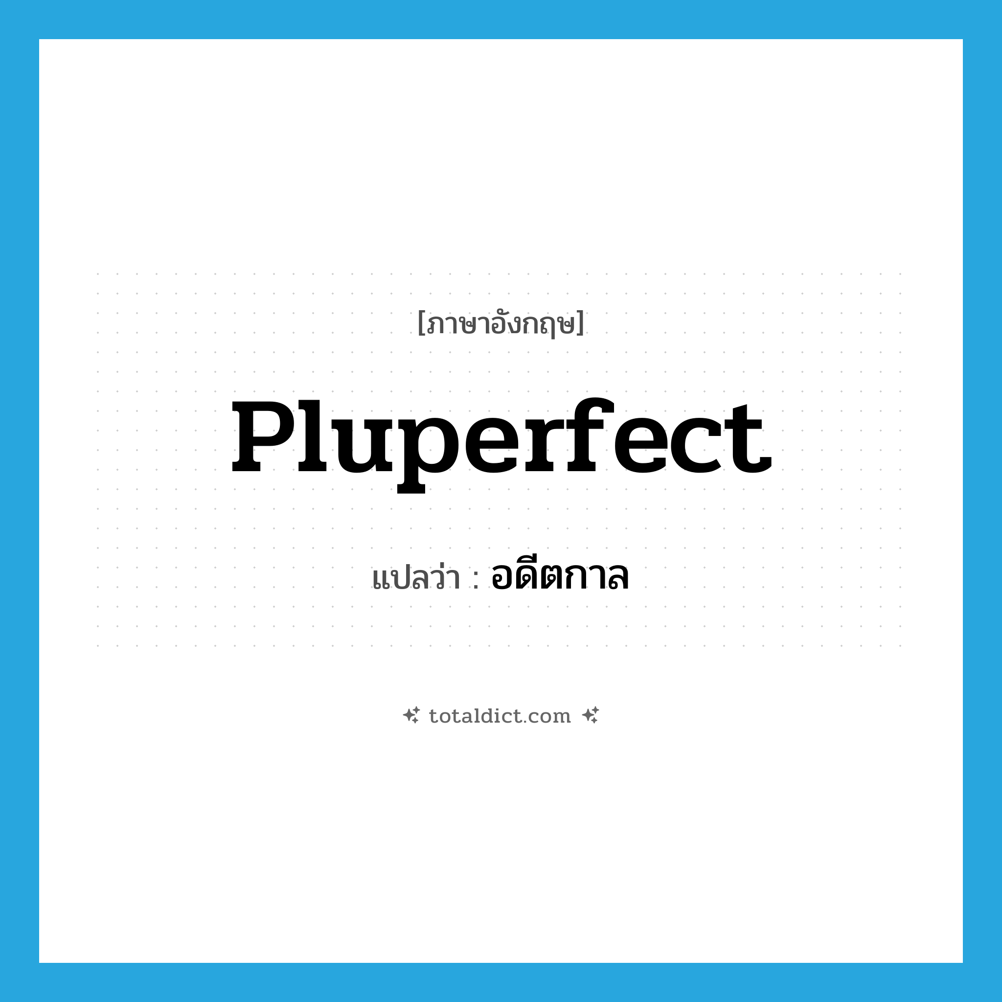 pluperfect แปลว่า?, คำศัพท์ภาษาอังกฤษ pluperfect แปลว่า อดีตกาล ประเภท ADJ หมวด ADJ